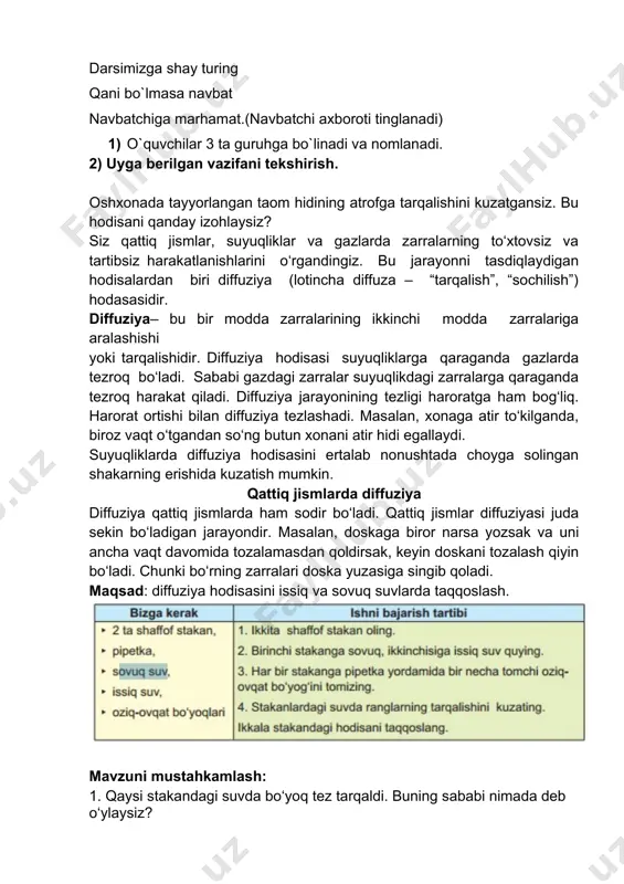 ligi haroratga ham bog‘liq. harorat ortishi bilan diffuziya tezlashadi. masalan, xonaga atir to‘kilganda, biroz vaqt o‘tgandan so‘ng butun xonani atir hidi egallaydi. suyuqliklarda diffuziya hodisasini ertalab nonushtada choyga solingan shakarning erishida kuzatish mumkin. qattiq jismlarda diffuziya diffuziya qattiq jismlarda ham sodir bo‘ladi. qattiq jismlar diffuziyasi juda sekin bo‘ladigan jarayondir. masalan, doskaga biror narsa yozsak va uni ancha vaqt davomida tozalamasdan qoldirsak, keyin doskani tozalash qiyin bo‘ladi. chunki bo‘rning zarralari doska yuzasiga singib qoladi. maqsad: diffuziya hodisasini issiq va sovuq suvlarda taqqoslash. mavzuni mustahkamlash: 1. qaysi stakandagi suvda bo‘yoq tez tarqaldi. buning sababi nimada deb o‘ylaysiz? 2. gazlar, suyuqliklar va qattiq jismlarda diffuziyaning tarqalish tezligi turlicha bo‘ladi. nima uchun? tirik organizmlar hayotida diffuziya hodisasi muhim rol o‘ynaydi. zavod, fabrika (masalan, sement zavodi, kimyo zavodlari, g‘isht pechlari va boshqa)lar, transport vositalaridan tarqaladigan turli xil zararli gazlar va tutunlar diffuziya hodisasi tufayli havoga aralashib ketadi. natijada havo ifloslanadi va bu salbiy oqibatlarga olib …