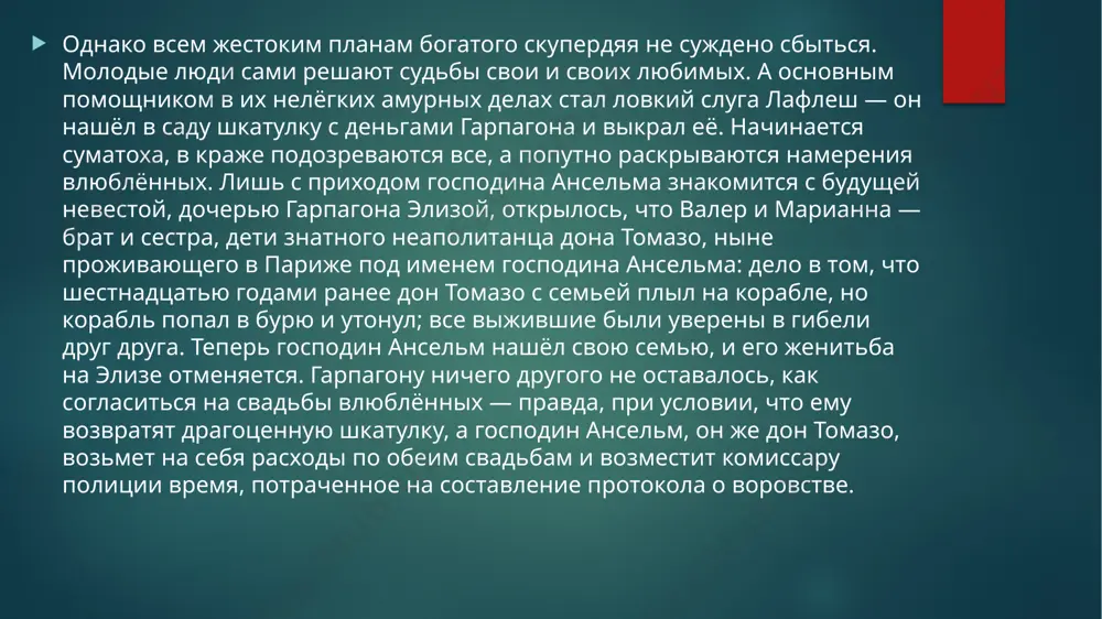 порока раскрыта здесь с такой беспощадной правдой, что известная условность и нарочитость сценического действия лишь подчеркивает основную линию пьесы, сосредоточивая все внимание зрителя на ней. от первых слов, сказанных актерами на сцене, до их последних заключительных реплик - все направлено на раскрытие и осмеяние скупости. скупой мольера смешон и жалок, как смешон он и в античных первоисточниках. он отвратителен, но не страшен. в этом его отличие от шейлока шекспира, от гобсека, гранде бальзака, от скупого рыцаря пушкина, от плюшкина гоголя, от иудушки головлева салтыкова-щедрина. шекспир, пушкин, бальзак, гоголь, салтыков-щедрин возвели порок скупости на высоту величайшей человеческой трагедии. они обнажили ее мрачные, почти гротескные черты. гарпагон мольера - прежде всего комедийный персонаж. мольер показал смешную сторону порока, он заставил зрителя смеяться над пороком. спасибо за внимание! image2.png image3.png image4.png image5.png /docprops/thumbnail.jpeg
