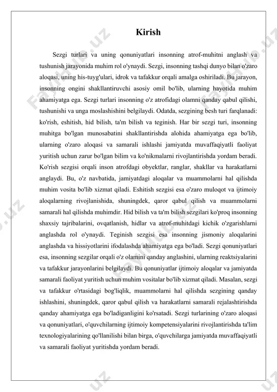 ga ham ta'sir qiladi, chunki ko‘rilgan ma'lumotlar odamning fikrlash tarzini shakllantiradi. eshitish sezgisi insonning atrof-muhitdagi tovushlarni eshitish imkonini beradi. eshitish yordamida odamlar notanish va tanish tovushlarni farqlashadi, shuningdek, ularni analiz qilib, zarur qarorlarni qabul qilishadi. eshitish sezgisi ayniqsa muloqot jarayonida muhim o‘rin tutadi. odamlar ovoz yordamida boshqalar bilan fikr almashadi, xabarlar yetkazadi va turli tushunmovchiliklarni bartaraf etadi. ovozlar yordamida odamlar tushunadigan hissiyotlar va niyatlarni ifodalashadi. eshitish sezgisi orqali inson boshqalar bilan samarali va izchil muloqot qilish imkoniyatiga ega bo‘ladi. tovushlar va nutq so‘zlari orqali o‘quvchilarning o‘rganish jarayoni ham samarali bo‘ladi. o‘quvchilarning so‘zlarni eshitish va ular asosida fikr yuritish qobiliyati jamiyatda o‘z o‘rnini topishga yordam beradi. ta'b sezgisi odamning ta'mlarni anglash qobiliyatini ta'minlaydi. ta'm sezgisi yordamida inson ovqatlarni, ichimliklarni va boshqa narsalarni ta'mini bilib, shaxsiy ehtiyojlarini qondiradi. ta'b orqali odamlar o‘zining o‘ziga xos ta'm idrokini shakllantiradi va bu sezgi orqali ular ko‘pincha o‘zgaruvchanlik va ma'lum bir turdagi ta'mlarga moyillikni kashf etadi. …