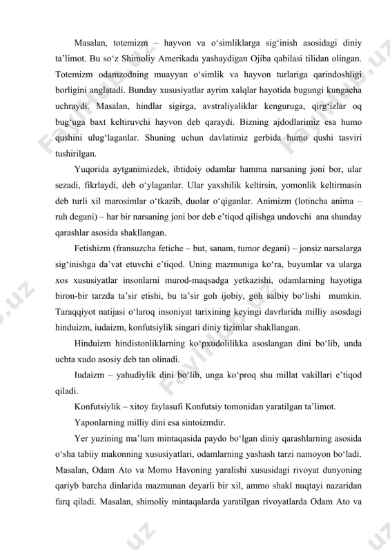 deyarli barchasida ko‘plab milliy an’analar, xalqning turmush tarzi ham mujassamlashgan. ular muayyan davrlarda davlat dini va mafkurasi bo‘lib xizmat qilgan. jumladan, konfutsiylik bir necha asrlar mobaynida xitoy xalqining dini va davlat mafkurasi bo‘lib kelgan. xuddi shuningdek, ijtimoiy zaruriyat taqozosiga ko‘ra, falsafiy g‘oyalar ham muayyan tizimni shakllantirib, odamlarning e’tiqodi va dunyoqarashiga aylanadi. olamning yaralishi, mavjudlik xossalari, uning asosini tashkil etuvchi birlamchi narsaning mohiyati kabi masalalarga turlicha yondashish natijasida monizm, dualizm, plyuralizm, idealizm va materializm singari oqimlar vujudga kelgan. monizm – olamning asosi bitta deb tushuntiradi. dualizm – olam xudo tomonidan yaratilgan, lekin uning rivojlanishi o‘zining moddiy xususiyatlariga ham bog‘liq deb ta’lim beradi. plyuralizm – olam ko‘p narsalarning birikishi natijasida vujudga kelganini yoqlaydi. idealizm – olam va odamning yaralishi, dunyoning yashashi va rivojlanish qonuniyatlari, borliq hamda yo‘qlik masalalarida ruhiy va ilohiylik tamoyillarini ustuvor deb biladi, ularni mutlaqlashtiradi. materializm – olam va odamni ilohiy kuch yaratmagan, ular moddaning rivojlanib borishi natijasida paydo bo‘lgan, …