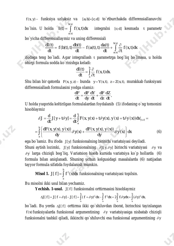 ymiz. funksional variatsiyasini ikkinchi ta`rifini qo`llasak, ' ' '[ ] ( ) ( , ( ) ( ), ( ) ( )) , b a d d j j y t y t f x y x t y x y x t y x dx dt dt           (5) bo`ladi. endi bizga matematik analiz kursidan ma`lum bo`lgan leybnitsning integralni parametr bo`yicha differensiallash formulasini esga olaylik. aytaylik, ( , )f x y  funksiya uzluksiz va [ ; ] [ ; ]a b c d to`rtburchakda differensiallanuvchi bo`lsin. u holda ( ) ( ) ( ) ( , ) b x a x i t f x t dx  integralni [ ; ]c d kesmada t parametr bo`yicha differensiallaymiz va uning differensiali ( ) ( ) ( ) ( ) ( ) ( ( ), ) ( ( ), ) …