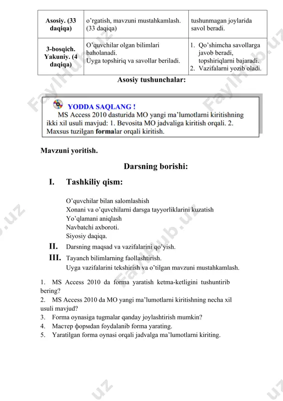 4 daqiqa) o’quvchilar olgan bilimlari baholanadi. uyga topshiriq va savollar beriladi. 1. qo’shimcha savollarga javob beradi, topshiriqlarni bajaradi. 2. vazifalarni yozib oladi. asosiy tushunchalar: mavzuni yoritish. darsning borishi: 1. tashkiliy qism: o’quvchilar bilan salomlashish xonani va o’quvchilarni darsga tayyorliklarini kuzatish yo’qlamani aniqlash navbatchi axboroti. siyosiy daqiqa. 1. darsning maqsad va vazifalarini qo’yish. 1. tayanch bilimlarning faollashtirish. uyga vazifalarini tekshirish va o’tilgan mavzuni mustahkamlash. 1. ms access 2010 da forma yaratish ketma-ketligini tushuntirib bering? 2. ms access 2010 da mo yangi ma’lumotlarni kiritishning necha xil usuli mavjud? 3. forma oynasiga tugmalar qanday joylashtirish mumkin? 4. master formdan foydalanib forma yarating. 5. yaratilgan forma oynasi orqali jadvalga ma’lumotlarni kiriting. 1. dars materiallarini tushuntirish (materiallarni tushuntirish dars prezentatsiyasi va videorolik, amaliy harakatlar, tayyor ishlar ko’rgazmasini namoyish qilish bilan birgalikda olib boriladi). nazariy qism: mashq. 29-darsda berilgan o‘quvchilar haqidagi ma’lumotlarni forma orqali qidiring. bajarish:  “ismi yordamida qidirish” nomi bilan saqlangan jadvalni belgilaymiz va …
