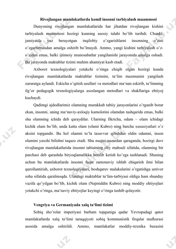 ralmoqda. ulardagi maktablar ta‘lim-tarbiyasi oldiga ham shunday vazifa qo’yilgan bo’lib, kichik olam (najmiddin kubro) ning moddiy ehtiyojlari yetakchi o’ringa, ma‘naviy ehtiyojlar keyingi o’ringa tushib qolayotir. vengriya va germaniyada xalq ta‘limi tizimi sobiq sho’rolar imperiyasi barham topguniga qadar yevropadagi qator mamlakatlarda xalq ta‘limi taraqqiyoti sobiq kommunistik firqalar mafkurasi asosida amalga oshirildi. ammo, mamlakatlar moddiy-texnika bazasini mustahkamlashda yoshlarga zamon talablari asosida ta‘lim-tarbiya berish, ularni ilmiy-texnika inqilobi yutuqlariga asoslangan kasbiy bilimlar bilan qurollantirish lozim deb qaraldi. shuning uchun mazkur muammoni hal qilishga qaratilgan davlat qarorlari qabul qilindi. vengriyada (1980 y) va chexoslovakiyada (1981) maktab ta‘lim-tarbiyasi sifatini tubdan o’zgartirish yo’nalishida dadil qadamlar tashlandi. maktab ta‘lim-tarbiyasi puxta o’ylangan reja asosida yo’lga qo’yildi. sotsialistik tuzum barham topguniga qadar mazkur mamlakatlarda jadal industrlashtirish yo’llarida (50 -y) yoshlarga umumta‘lim va kasbiy ta‘lim berish ehtiyoji kuchaydi. qishloqlarda jadal sur‘atlar bilan yirik maktablar barpo etildi, mavjud maktablar yarim internatlar shakliga o’tdi. o’quvchilar kontengentining 30 % i yarim internatlar va kuni …
