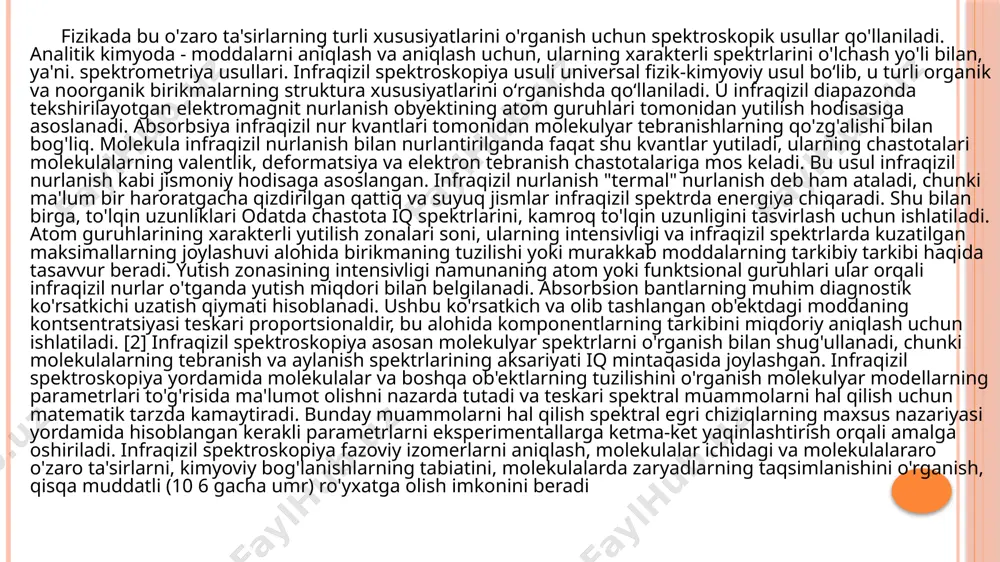 disaga asoslangan. infraqizil nurlanish "termal" nurlanish deb ham ataladi, chunki ma'lum bir haroratgacha qizdirilgan qattiq va suyuq jismlar infraqizil spektrda energiya chiqaradi. shu bilan birga, to'lqin uzunliklari odatda chastota iq spektrlarini, kamroq to'lqin uzunligini tasvirlash uchun ishlatiladi. atom guruhlarining xarakterli yutilish zonalari soni, ularning intensivligi va infraqizil spektrlarda kuzatilgan maksimallarning joylashuvi alohida birikmaning tuzilishi yoki murakkab moddalarning tarkibiy tarkibi haqida tasavvur beradi. yutish zonasining intensivligi namunaning atom yoki funktsional guruhlari ular orqali infraqizil nurlar o'tganda yutish miqdori bilan belgilanadi. absorbsion bantlarning muhim diagnostik ko'rsatkichi uzatish qiymati hisoblanadi. ushbu ko'rsatkich va olib tashlangan ob'ektdagi moddaning kontsentratsiyasi teskari proportsionaldir, bu alohida komponentlarning tarkibini miqdoriy aniqlash uchun ishlatiladi. [2] infraqizil spektroskopiya asosan molekulyar spektrlarni o'rganish bilan shug'ullanadi, chunki molekulalarning tebranish va aylanish spektrlarining aksariyati iq mintaqasida joylashgan. infraqizil spektroskopiya yordamida molekulalar va boshqa ob'ektlarning tuzilishini o'rganish molekulyar modellarning parametrlari to'g'risida ma'lumot olishni nazarda tutadi va teskari spektral muammolarni hal qilish uchun matematik tarzda …