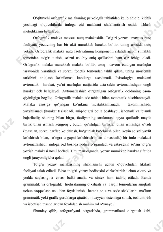 unda grammatik va orfografik hodisalarning o‘xshash va farqli tomonlarini aniqlash uchun taqqoslash usulidan foydalanish hamda so‘z va so‘z shakllarini ma’lum grammatik yoki grafik guruhlarga ajratish, muayyan sistemaga solish, tushuntirish va isbotlash mashqlaridan foydalanish muhim rol o‘ynaydi. shunday qilib, orfografiyani o‘rgatishda, grammatikani o‘rgatish kabi, o‘quvchilarning analitik-sintetik faoliyatini asta takomillashtira borish talab etiladi. o‘quvchilarda to‘g‘ri yozuv malakasini shakllantirish grammatik nazariyani va imlo qoidasini o‘zlashtirishga asoslanadi. imlo qoidalari bir so‘znigina emas balki umumiylik mavjud bo‘lgan butun so‘zlar guruhining yozilishini tartibga soladi. bu xususiyati bilan u qoida xat yozuvchini har bir so‘zni yodda saqlash, xotirlashdan qutqaradi va qoidaga amal qilib, belgilangan qoidaga muvofiq, butun so‘zlar guruhini yozish imkonini yaratadi. imlo qoidasi grammatik umumiylik asosida birlashgan so‘zlarning yozilishini bir xillashtiradi. bu yozma ravishdagi aloqani yengilashtiradi va imlo qoidalarining ijtimoiy ahamiyatini ta’kidlaydi. imlo qoidalarini grammatik, fonetik, so‘z yasalishiga oid materiallarini ma’lum darajada bilmasdan turib o‘zlashtirish mumkin emas. grammatik nazariya imlo qoidalari uchun poydevor hisoblanadi. shuning uchun …