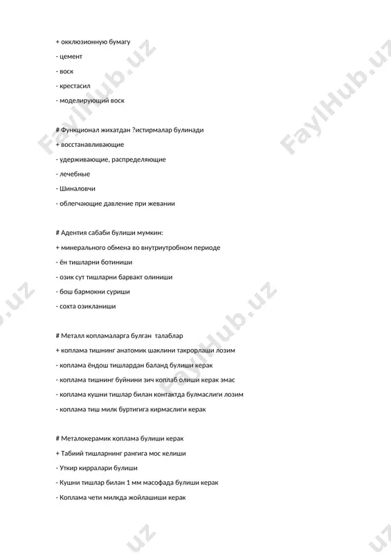 лиши - хеч кандай камчилиги мавжуд эмас - ювилиб туриш тизимининг йуклиги # тиш имлантатини куйишдан олдин нималарни хисобга олиш керак + ну?сон хажмини - беморнинг жинси - огиз бушлигида тиш протезларининг мавжудлиги - иш ва яшаш жойи - тишлар йукотилган муддати # металокерамик коплама булиши керак + тиш анотамик шаклини тулик кайтариши - милк чунтагига кириб турмаслиги керак - кушни тишлар билан 1 мм масофада булиши керак - коплама чети милкда жойлашиши керак - антагонист тиш билан оралик масофа булиши керак # металлокерамик протезлар тайёрлаш учун карши курсатма + тишларнинг катта нуксони - ён тишларни протезлаш - тиш ранги аномалияси - тиш шакли аномалияси - олиб куйилмайдиган протезлардаги пластмасса копламага аллергия # . кистирмани киритишга халакит берадиган жойларни аниклашда ишлатилинади + силиконли масса - цемент - воск - крестасил - моделирующий воск # адентия сабаби булиши мумкин: + хомиладор онанинг касалликлари асорати - ён тишларни ботиниши - озик сут …