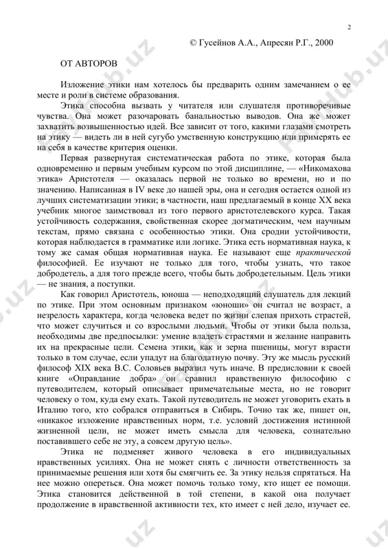 наш предлагаемый в конце xx века учебник многое заимствовал из того первого аристотелевского курса. такая устойчивость содержания, свойственная скорее догматическим, чем научным текстам, прямо связана с особенностью этики. она сродни устойчивости, которая наблюдается в грамматике или логике. этика есть нормативная наука, к тому же самая общая нормативная наука. ее называют еще практической философией. ее изучают не только для того, чтобы узнать, что такое добродетель, а для того прежде всего, чтобы быть добродетельным. цель этики — не знания, а поступки. как говорил аристотель, юноша — неподходящий слушатель для лекций по этике. при этом основным признаком «юноши» он считал не возраст, а незрелость характера, когда человека ведет по жизни слепая прихоть страстей, что может случиться и со взрослыми людьми. чтобы от этики была польза, необходимы две предпосылки: умение владеть страстями и желание направить их на прекрасные цели. семена этики, как и зерна пшеницы, могут взрасти только в том случае, если упадут на …