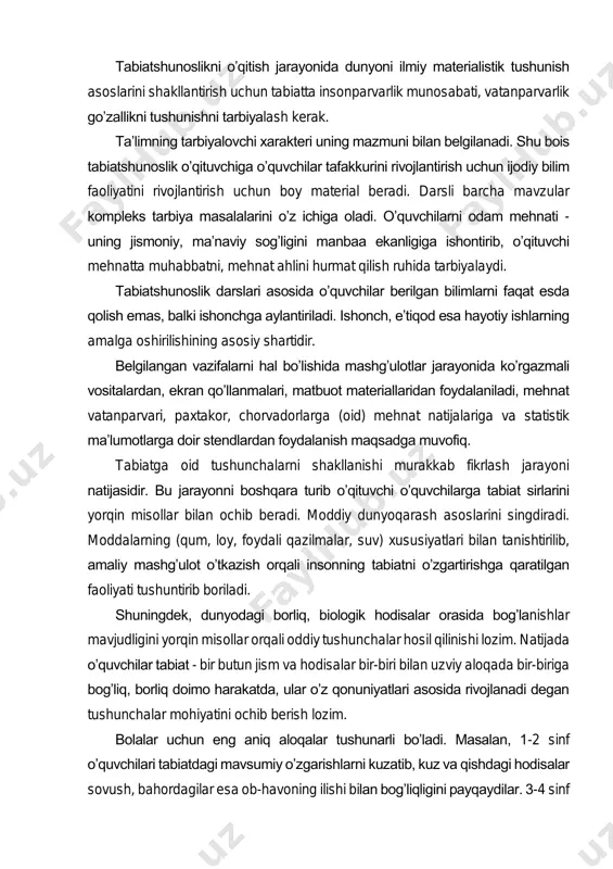 ojlantirish uchun boy material beradi. darsli barcha mavzular kompleks tarbiya masalalarini o’z ichiga oladi. o’quvchilarni odam mehnati - uning jismoniy, ma’naviy sog’ligini manbaa ekanligiga ishontirib, o’qituvchi mehnatta muhabbatni, mehnat ahlini hurmat qilish ruhida tarbiyalaydi. tabiatshunoslik darslari asosida o’quvchilar berilgan bilimlarni faqat esda qolish emas, balki ishonchga aylantiriladi. ishonch, e’tiqod esa hayotiy ishlarning amalga oshirilishining asosiy shartidir. belgilangan vazifalarni hal bo’lishida mashg’ulotlar jarayonida ko’rgazmali vositalardan, ekran qo’llanmalari, matbuot materiallaridan foydalaniladi, mehnat vatanparvari, paxtakor, chorvadorlarga (oid) mehnat natijalariga va statistik ma’lumotlarga doir stendlardan foydalanish maqsadga muvofiq. tabiatga oid tushunchalarni shakllanishi murakkab fikrlash jarayoni natijasidir. bu jarayonni boshqara turib o’qituvchi o’quvchilarga tabiat sirlarini yorqin misollar bilan ochib beradi. moddiy dunyoqarash asoslarini singdiradi. moddalarning (qum, loy, foydali qazilmalar, suv) xususiyatlari bilan tanishtirilib, amaliy mashg’ulot o’tkazish orqali insonning tabiatni o’zgartirishga qaratilgan faoliyati tushuntirib boriladi. shuningdek, dunyodagi borliq, biologik hodisalar orasida bog’lanishlar mavjudligini yorqin misollar orqali oddiy tushunchalar hosil qilinishi lozim. natijada o’quvchilar tabiat - bir …
