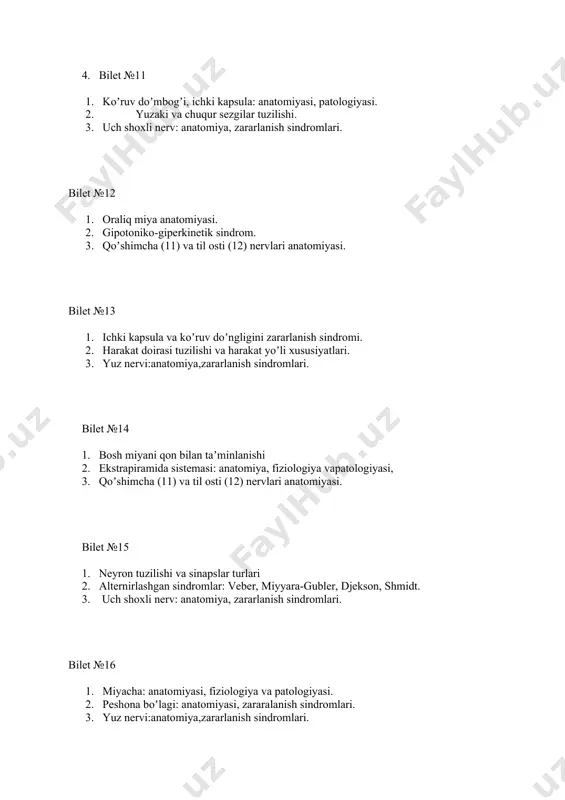 ervlari anatomiyasi. bilet №21 1.oraliq miya anatomiyasi. 2. gipotoniko-giperkinetik sindrom. 3. koʼruv nervi: anatomiyasi, va patologiyasi. bilet №22 1.miyacha: anatomiyasi, fiziologiya va patologiyasi. 2.harakat doirasi tuzilishi va harakat yoʼli xususiyatlari. 3.yuz nervi:anatomiya,zararlanish sindromlari. bilet №23 1. miyacha: anatomiyasi,fiziologiyasi, patologiyasi. 2. yuzaki va chuqur sezgilar tuzilishi.\ 3. 3-4-6- juft bosh miya nervlari anatomiyasi va patologiyasi. bilet №24 1. orqa miyani boʼyin qismida (s3-4) va boʼyin kengligida (s5-6) toʼliq koʼndalangiga zararlanish sindromlari. 2. ataksiya turlari: dif. diagnostika. 3. til – yutkin va adashgan nervlar: anatomiya, zararlanish sindromlari. bilet №25 1. miya ustuni sagital kesimi anatomiyasi. 2. reflektor doira va reflekslarni tekshirish 3. qoʼshimcha va til osti nervining anatomiyasi va zararlanish sindromlari. bilet №26 1. ekstrapiramida sistemasi: anatomiya, fiziologiya va patologiyasi. 2. orqa miya konusi va ot dumi zararlanish sindromlari. 3. uch shoxli nerv: anatomiya, zararlanish sindromlari. bilet №27 1. ixtiyoriy harakat yoʼli anatomiyasi va patologiyasi 2.peshona boʼlagi: anatomiyasi, zararalanish sindromlari. 3. yuz …
