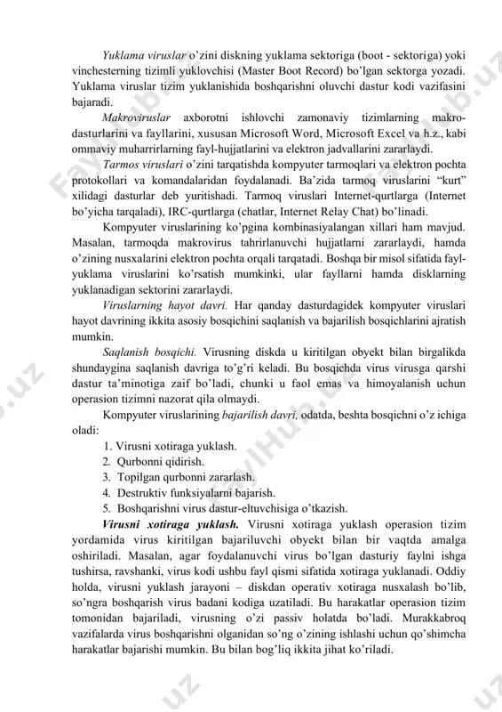 tashkil etish xususiyatidan foydalanadi. yuklama viruslar o’zini diskning yuklama sektoriga (boot - sektoriga) yoki vinchesterning tizimli yuklovchisi (master boot record) bo’lgan sektorga yozadi. yuklama viruslar tizim yuklanishida boshqarishni oluvchi dastur kodi vazifasini bajaradi. makroviruslar axborotni ishlovchi zamonaviy tizimlarning makro-dasturlarini va fayllarini, xususan microsoft word, microsoft excel va h.z., kabi ommaviy muharrirlarning fayl-hujjatlarini va elektron jadvallarini zararlaydi. tarmos viruslari o’zini tarqatishda kompyuter tarmoqlari va elektron pochta protokollari va komandalaridan foydalanadi. ba’zida tarmoq viruslarini “kurt” xilidagi dasturlar deb yuritishadi. tarmoq viruslari internet-qurtlarga (internet bo’yicha tarqaladi), irc-qurtlarga (chatlar, internet relay chat) bo’linadi. kompyuter viruslarining ko’pgina kombinasiyalangan xillari ham mavjud. masalan, tarmoqda makrovirus tahrirlanuvchi hujjatlarni zararlaydi, hamda o’zining nusxalarini elektron pochta orqali tarqatadi. boshqa bir misol sifatida fayl-yuklama viruslarini ko’rsatish mumkinki, ular fayllarni hamda disklarning yuklanadigan sektorini zararlaydi. viruslarning hayot davri. har qanday dasturdagidek kompyuter viruslari hayot davrining ikkita asosiy bosqichini saqlanish va bajarilish bosqichlarini ajratish mumkin. saqlanish bosqichi. virusning diskda u kiritilgan obyekt …