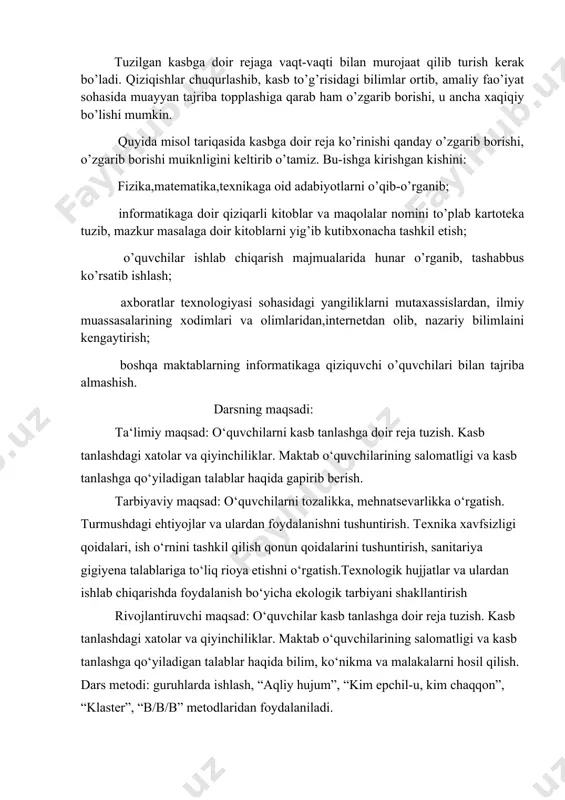 tadbirlar ham o’z ifodasini topishi kerak. o’z bilimini mustaqil oshirib borisho’z ustida ishlash masalalariga ham: qanday adabiyotini o’qish, qanday to’garaklarga yoki qiziqish bo’yicha tuzilgan gruppalarda shug’ulanish, qanday ko’rgazmalarni borib ko’rish singari masalalariga ham alohida e’tibor qaratish lozim. shunday qilib, o’zingiz ko’rib turganigizdek, shaxsiy kasbga doir rejangiz yaxshi va har tomonlama o’ylangan bo’lishi kerak, ularni tuzish vaqtida har bir kishi mustaqillik ko’rsatishiva mas’uliyatni xis etib turishilozim. tuzilgan kasbga doir rejaga vaqt-vaqti bilan murojaat qilib turish kerak bo’ladi. qiziqishlar chuqurlashib, kasb to’g’risidagi bilimlar ortib, amaliy fao’iyat sohasida muayyan tajriba topplashiga qarab ham o’zgarib borishi, u ancha xaqiqiy bo’lishi mumkin. quyida misol tariqasida kasbga doir reja ko’rinishi qanday o’zgarib borishi, o’zgarib borishi muiknligini keltirib o’tamiz. bu-ishga kirishgan kishini: fizika,matematika,texnikaga oid adabiyotlarni o’qib-o’rganib; informatikaga doir qiziqarli kitoblar va maqolalar nomini to’plab kartoteka tuzib, mazkur masalaga doir kitoblarni yig’ib kutibxonacha tashkil etish; o’quvchilar ishlab chiqarish majmualarida hunar o’rganib, tashabbus ko’rsatib ishlash; axboratlar texnologiyasi sohasidagi yangiliklarni …