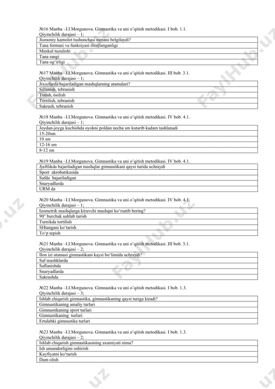 manba –i.i.morgunova. gimnastika va uni o’qitish metodikasi. iv bob. 4.1. jjuftlikda bajariladigan mashqlar gimnastikani qaysi turida uchraydi sport akrobatikasida safda bajariladigan snaryadlarda urm da №20 manba –i.i.morgunova. gimnastika va uni o’qitish metodikasi. iv bob. 4.1. qiyinchilik darajasi – 1; izometrik mashqlarga kiruvchi mashqni ko‘rsatib bering? 90° burchak ushlab turish turnikda tortilish shtangani ko‘tarish to‘p tepish №21 manba –i.i.morgunova. gimnastika va uni o’qitish metodikasi. iii bob. 3.1. qiyinchilik darajasi – 2; ilon izi atamasi gimnastikani kaysi bo‘limida uchraydi? saf mashklarda saflanishda snaryadlarda sakrashda №22 manba –i.i.morgunova. gimnastika va uni o’qitish metodikasi. i bob. 1.3. qiyinchilik darajasi – 3; ishlab chiqarish gimnastika, gimnastikaning qaysi turiga kiradi? gimnastikaning amaliy turlari gimnastikaning sport turlari gimnastikaning turlari ertalabki gimnastika turlari №23 manba –i.i.morgunova. gimnastika va uni o’qitish metodikasi. i bob. 1.3. qiyinchilik darajasi – 2; ishlab chiqarish gimnastikasining axamiyati nima? ish unumdorligini oshirish kayfiyatni ko‘tarish dam olish sport bilan shug‘ullanish №24 manba –i.i.morgunova. gimnastika va …