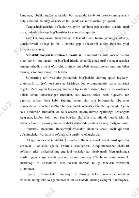 ani termoq, terilgan paxta. sintaktik aloqalarni ifodalovchi vositalar sintaktik shakl hosil qiluvchi qo’shimchalar, yordamchi so’zlar, so’z tartibi va ohanglardir. aloqa-munosabat (sintaktik ) shakllari. bular sintaktik shakl hosil qiluvchi vositalar - kelishik, egalik, kesimlik shakllaridir. aloqa-munosabat shakllari so’zlarni erkin biriktirishning eng faol vositalaridan hisoblanadi. men qishloqqa bordim gapida -ga shakli qishloq so’zini bormoq fe‘li bilan, -dim kesimlik shaklidagi -m ko’rsatkichi men so’zini bormoq fe‘liga tobelash vazifasini o’tamoqda. egalik qo’shimchalari mustaqil so’zlarning hokim mavqeda kelishini ifodalab, uning tobe so’zga munosabatini ko’rsatadi (sizning uyingiz). shuningdek, bog’lash bilan birgalikda, hokim va tobe so’zning shaxs va sonda moslashishini ham ta‘minlaydi. kelishik mustaqil so’zlarning barchasi uchun tobelikni ta‘minlovchi formal ko’rsatkichdir. masalan, bosh kelishik egani, tushum kelishigi to’ldiruvchini, qaratqich kelishigi aniqlovchini hokim bo’lakka tobelaydi. shaxs-son qo’shimchalari, kesimlikning boshqa shakllari bilan birgalikda, o’zi hosil qilayotgan hokim bo’lakni tobe bo’lak -egaga bog’laydi. yordamchi so’zlar. sintaktik aloqalarni ifodalashda qo’llanadigan yordamchilar ko’makchi, bog’lovchi va bog’lamalardir. ko’makchilar bir so’zni ikkinchi so’zga tobelovchi …