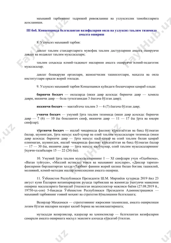 б чиқиш; тарбиянинг ҳомиладорлик давридан бошланиб вояга етгунга қадар давом этадиган, тадрижийлик ва узлуксизлик тамойилларига асосланган методикасини ишлаб чиқиш ва ҳаётга татбиқ этиш; бола тарбиясида миллий ва замонавий педагогиканинг илғор ютуқларидан самарали фойдаланиш; тарбияланувчилар билан бирга тарбиячиларнинг ҳам билими ва малакасини мунтазам ошириб бориш; маънавий тарбияни шакллантиришда оила, маҳалла ва таълим муассасалари, шунингдек, оммавий ахборот воситалари ва бошқа ижтимоий тузилмалар ўртасида самарали ҳамкорлик механизмини йўлга қўйиш; маънавий тарбиянинг тадрижий ривожланиш ва узлуксизлик тамойилларига асосланиши. iii боб. концепцияда белгиланган вазифаларни оила ва узлуксиз таълим тизимида амалга ошириш 8. узлуксиз маънавий тарбия: давлат таълим стандартларига мувофиқ таълим дастурларини амалга оширувчи давлат ва нодавлат таълим муассасалари; таълим соҳасида илмий-тадқиқот ишларини амалга оширувчи илмий-педагогик муассасалар; давлат бошқаруви органлари, жамоатчилик ташкилотлари, маҳалла ва оила институтлари орқали жорий этилади. 9. узлуксиз маънавий тарбия концепцияси қуйидаги босқичларни қамраб олади: биринчи босқич — оилаларда (икки давр асосида: биринчи давр — ҳомила даври, иккинчи давр — бола туғилганидан 3 …