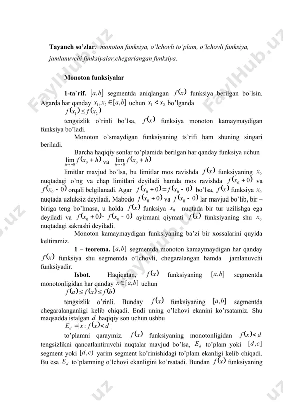 ng o’lchovli ekanligi kelib chiqadi. endi 36.1- teoremaga asosan funksiya segmentda jamlanuvchi bo’ladi. 2 – teorema. monoton funksiyaning uzilish nuqtalari birinchi turdagi bo’lishi mumkin. isbot. haqiqaan, ixtiyoriy nuqta bo’lib, ketma – ketlik nuqtaga chapdan yaqinlashsin, ya’ni 1 – teoremaga asosan ketma –ketlik quyidan va yuqoridan mos ravishda va sonlar bilan chegaralangandir. matematik analizdagi monoton ketma – ketlikning limiti haqidagi teoremaga asosan bunday ketma - ketlik limitga ega. funksiyaning monotonligiga asosan bu limit nuqta yagonadir. shu bilan ning mavjudligi isbotlandi. ning mavjudligi shunga o’xshash isbotlanadi. 3 – teorema. monoton funksiyaning uzilish nuqtalari to’plami ko’pi bilan sanoqlidir. isbot. haqiqatan, segmentda monoton bo’lgan funksiyaning chekli sondagi sakrashlarning yig’indisi ayirmadan katta bo’la olmaydi. bundan quyidagi muhim natija kelib chiqadi: har bir natural son uchun qiymati dan katta bo’lgan sakrashlar soni cheklidir. bulardan, bo’yicha qo’shib chiqib, sakrash nuqtalardan iborat to’plam chekli yoki sanoqli degan xulosani olamiz. 2 – ta’rif. agar segmentda aniqlangan monoton funksiya uchun …