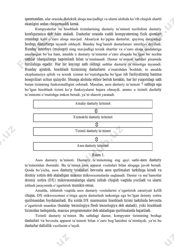 tma-ketligidir. кompyuter uchun tuzilgan har dastur vazifasi – apparat vositalarni boshqarishdir. birinchi qarashda dasturning qurilmalar bilan xech qanday bog’liqligi yo’qdek ko’rinadi, ya’ni masalan, dastur kiritish qurilmlaridan ma’lumot kiritishni va chiqarish qurilmalariga ham ma’lumot chiqarishni talab qilmasa ham, baribir uning ishi kompyuterning apparat qurilmalarini boshqarishga asoslangan. кompyuterda, dasturiy va apparat ta’minot, doimo uzilmas aloqada va uzluksiz bog’lanishda ishlaydi. biz bu ikki kategoriyani alohida ko’rib chiqayotganimizga qaramasdan, ular orasida dialektik aloqa mavjudligi va ularni alohida ko’rib chiqish shartli ekanlgini sedan chiqarmaslik kerak. кompyuterlar va hisoblash tizimlarining dasturiy ta’minoti tuzilishini dasturiy konfigurasiya deb ham ataladi. dasturlar orasida xuddi kompyuterning fizik qismlari orasidagi kabi o’zaro aloqa mavjud. aksariyat ko’pgina dasturlar, quyiroq darajadagi boshqa dasturlarga tayanib ishlaydi. bunday bog’lanish dasturlararo interfeys deyiladi. bunday interfeys (muloqot) ning mavjudligi texnik shartlar va o’zaro aloqa qoidalariga asoslangan bo’lsa ham, amalda u dasturiy ta’minotni o’zaro aloqada bo’lgan bir nechta sathlar (daraja)larga taqsimlash bilan ta’minlanadi. dastur ta’minoti sathlari piramida tuzilishiga …