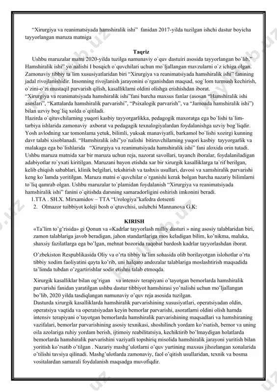 lik parvarishining maqsadlari va hamshiraning vazifalari, bemorlar parvarishining asosiy texnikasi, shoshilinch yordam ko’rsatish, bemor va uning oila azolariga ruhiy yordam berish, ijtimoiy reabilitatsiya, kechiktirib bo’lmaydigan holatlarda bemorlarda hamshiralik parvarishini vaziyatli topshiriq misolida hamshiralik jarayoni yuritish bilan yoritish ko’rsatib o’tilgan . nazariy mashg’ulotlarni o’quv yurtining maxsus jihozlangan xonalarida o’tilishi tavsiya qilinadi. mashg’ulotlarda zamonaviy, faol o’qitish usullaridan, texnik va bosma vositalardan samarali foydalanish maqsadga muvofiqdir. mavzu №1. xirurgiya fani haqida tushuncha. xirurgik davolash xususiyatlari. jarrohlik ishni tashkil qilish. xirurgiyada infeksiya tushishini oldini olish. aseptika va antiseptika reja: · xirurgiya fani haqida tushunchani. xirurgiyani rivojlanish tarixini; · xirurgik davolash xususiyatlarini; · jarrohlik ishini tashkil qilishni. xirurgik asboblarning nomlarini, guruhlarini, vazifasi va qo’llanishini; · oilaviy poliklinika, shikastlanish punkti, qishloq vrachlik punktlarida, aholiga xirurgik yordam ko’rsatilishida o’zbekiston respublikasi ssv ning amaldagi buyruqlari asosida ish yuritishni; · xirurgik infeksiyaning organizmga tushish va tarqalish yo’llarini; · kasalxona ichi infeksiyasini oldini olish chora-tadbirlari: aseptika, antiseptika, sterilizatsiyani; · asosiy …