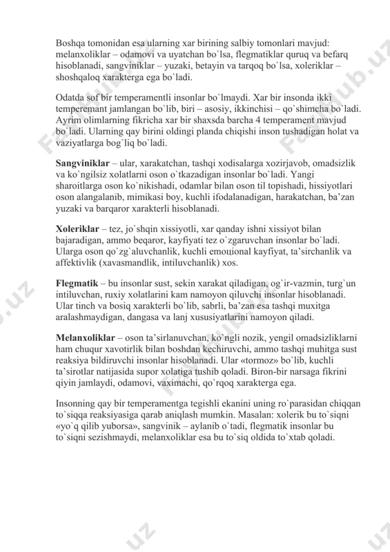 a, flegmatiklar quruq va befarq hisoblanadi, sangviniklar – yuzaki, betayin va tarqoq bo`lsa, xoleriklar – shoshqaloq xarakterga ega bo`ladi. odatda sof bir temperamentli insonlar bo`lmaydi. xar bir insonda ikki temperemant jamlangan bo`lib, biri – asosiy, ikkinchisi – qo`shimcha bo`ladi. ayrim olimlarning fikricha xar bir shaxsda barcha 4 temperament mavjud bo`ladi. ularning qay birini oldingi planda chiqishi inson tushadigan holat va vaziyatlarga bog`liq bo`ladi. sangviniklar – ular, xarakatchan, tashqi xodisalarga xozirjavob, omadsizlik va ko`ngilsiz xolatlarni oson o`tkazadigan insonlar bo`ladi. yangi sharoitlarga oson ko`nikishadi, odamlar bilan oson til topishadi, hissiyotlari oson alangalanib, mimikasi boy, kuchli ifodalanadigan, harakatchan, ba’zan yuzaki va barqaror xarakterli hisoblanadi. xoleriklar – tez, jo`shqin xissiyotli, xar qanday ishni xissiyot bilan bajaradigan, ammo beqaror, kayfiyati tez o`zgaruvchan insonlar bo`ladi. ularga oson qo`zg`aluvchanlik, kuchli emoцional kayfiyat, ta’sirchanlik va affektivlik (xavasmandlik, intiluvchanlik) xos. flegmatik – bu insonlar sust, sekin xarakat qiladigan, og`ir-vazmin, turg`un intiluvchan, ruxiy xolatlarini kam namoyon qiluvchi insonlar hisoblanadi. ular …