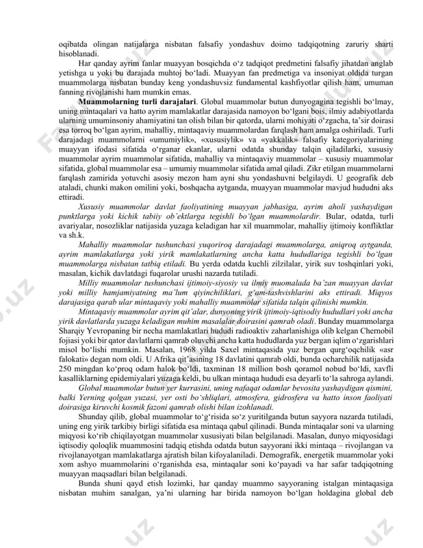 rivojlanishi chegaralardan boshqa hamma narsa mavjud bo‘lgan yangi axborot maydonini vujudga keltirdi. global muammolar globallashuvning oqibati sifatida. ko‘rib chiqilgan globallashuv jarayonlari odamlarga yangi g‘am-tashvishlar va ijtimoiy hayotning internatsionallashuvidan kelib chiqadigan yangi (global) muammolar keltirdi. yuqorida qayd etib o‘tilganidek, ular ijtimoiy rivojlanishda, shuningdek «jamiyat-tabiat» tizimida uzoq vaqt mobaynida yuz bergan miqdor va sifat o‘zgarishlari mahsuli bo‘ldi. shuni ta’kidlash lozimki, jahon hamjamiyati nafaqat yanada rang-barang, balki avvalgidan ham ziddiyatliroq shakl-shamoyil kasb etgani bilan tavsiflanadigan hozirgi vaziyat tarixda hech qachon bo‘lmagan. bir tomondan, u bir-biriga o‘xshamaydigan, katta va kichik, rivojlangan va qoloq, tinchliksevar va urushqoq, yosh va qadimgi ko‘p sonli madaniyatlar, millatlar va davlatlardan iborat. boshqa tomondan esa, insoniyat uchinchi ming yillikka yagona organizm sifatida, bir «umumiy uy», aniqroq aytganda, yashash sharoitlari nafaqat tabiiy ko‘rsatkichlar, ya’ni yashash uchun yaroqli hudud bilan, balki hayot faoliyati uchun zarur resurslar mavjudligi bilan ham chegaralangan yer deb atalmish katta va odamga to‘lib ketgan «kommunal kvartira» aholisi sifatida …