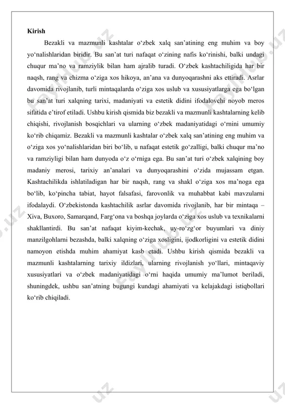 umiy ma’lumot beriladi, shuningdek, ushbu san’atning bugungi kundagi ahamiyati va kelajakdagi istiqbollari ko‘rib chiqiladi. bezakli kashtaning xususiyatlari bezakli kashtaning asosiy maqsadi va vazifalari, bezak elementlari (naqsh, rang, kompozitsiya) hamda unda ishlatiladigan usullarni tahlil qilish.bezakli kashta san’ati o’zining o’ziga xos estetik va funksional xususiyatlari bilan ko’p asrlar davomida insoniyat madaniyatining muhim qismi bo’lib kelgan. ushbu san’at turi, birinchi navbatda, estetik go’zallikni ta’minlashga xizmat qiladi. bezakli kashta orqali turli sirtlar, xususan, kiyim-kechak, uy-ro’zg’or buyumlari va diniy marosimlar uchun ishlatiladigan matolar bezatiladi. bu jarayon oddiy matolarni nafis san’at asariga aylantirib, ularning vizual jozibadorligini oshiradi. masalan, kashtado’zlik orqali oddiy ko’ylak yoki ro’mol nafaqat foydalanish uchun qulay bo’lib qoladi, balki uni kiygan odamning ijtimoiy mavqei, didi yoki madaniy o’ziga xosligini ham namoyish etadi. bundan tashqari, bezakli kashtaning vazifasi faqat estetik jihat bilan cheklanmaydi. u madaniy va tarixiy ma’no yuklaydi, chunki ko’pincha naqshlarda milliy yoki mintaqaviy o’ziga xoslik aks etadi. bu naqshlar orqali avlodlar o’rtasida an’analar, …