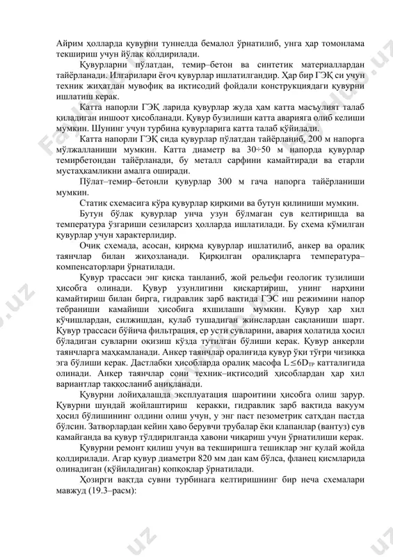 ча напорга тайёрланиши мумкин. статик схемасига кўра қувурлар қирқими ва бутун қилиниши мумкин. бутун бўлак қувурлар унча узун бўлмаган сув келтиришда ва температура ўзгариши сезиларсиз ҳолларда ишлатилади. бу схема кўмилган қувурлар учун характерлидир. очиқ схемада, асосан, қирқма қувурлар ишлатилиб, анкер ва оралиқ таянчлар билан жиҳозланади. қирқилган оралиқларга температура–компенсаторлари ўрнатилади. қувур трассаси энг қисқа танланиб, жой рельефи геологик тузилиши ҳисобга олинади. қувур узунлигини қисқартириш, унинг нарҳини камайтириш билан бирга, гидравлик зарб вақтида гэс иш режимини напор тебраниши камайиши ҳисобига яхшилаши мумкин. қувур ҳар хил кўчишлардан, силжишдан, қулаб тушадиган жинслардан сақланиши шарт. қувур трассаси бўйича фильтрация, ер усти сувларини, авария ҳолатида ҳосил бўладиган сувларни оқизиш кўзда тутилган бўлиши керак. қувур анкерли таянчларга маҳкамланади. анкер таянчлар оралиғида қувур ўқи тўғри чизиққа эга бўлиши керак. дастлабки ҳисобларда оралиқ масофа l6dтр катталигида олинади. анкер таянчлар сони техник–иқтисодий ҳисоблардан ҳар хил вариантлар таққосланиб аниқланади. қувурни лойиҳалашда эксплуатация шароитини ҳисобга олиш зарур. қувурни шундай жойлаштириш керакки, гидравлик …