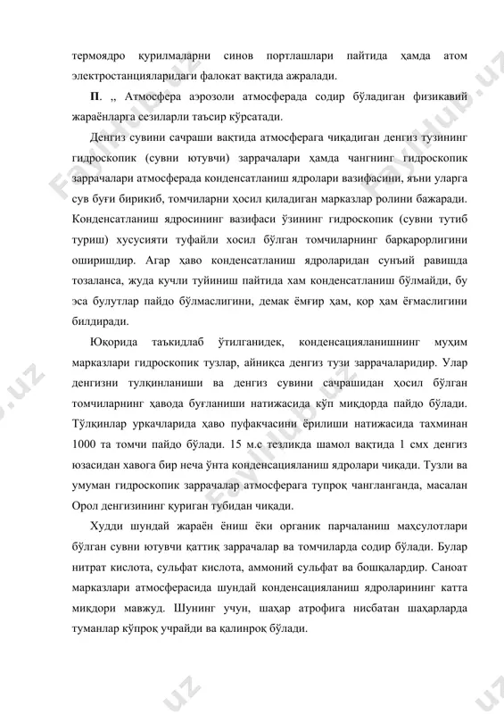 чли туйиниш пайтида хам конденсатланиш бўлмайди, бу эса булутлар пайдо бўлмаслигини, демак ёмғир ҳам, қop ҳам ёғмаслигини билдиради. юқорида таъкидлаб ўтилганидек, конденсацияланишнинг муҳим марказлари гидроскопик тузлар, айниқса денгиз тузи заррачаларидир. улар денгизни тулқинланиши ва денгиз сувини сачрашидан ҳосил бўлган томчиларнинг ҳавода буғланиши натижасида кўп миқдорда пайдо бўлади. тўлқинлар уркачларида ҳаво пуфакчасини ёрилиши натижасида тахминан 1000 та томчи пайдо бўлади. 15 м.с тезликда шамол вақтида 1 смх денгиз юзасидан хавога бир неча ўнта конденсацияланиш ядролари чиқади. тузли ва умуман гидроскопик заррачалар атмосферага тупроқ чангланганда, масалан орол денгизининг қуриган тубидан чиқади. худди шундай жараён ёниш ёки органик парчаланиш маҳсулотлари бўлган сувни ютувчи қаттиқ заррачалар ва томчиларда содир бўлади. булар нитрат кислота, сульфат кислота, аммоний сульфат ва бошқалардир. саноат марказлари атмосферасида шундай конденсацияланиш ядроларининг катта миқдори мавжуд. шунинг учун, шаҳар атрофига нисбатан шаҳарларда туманлар кўпроқ учрайди ва қалинроқ бўлади. iii. атмосферадаги аэрозолларнинг миқдори ва таркибидаги ўзгаришлар. ер ва атмосферадаги мавжуд радиацион мувозанатга таъсир …