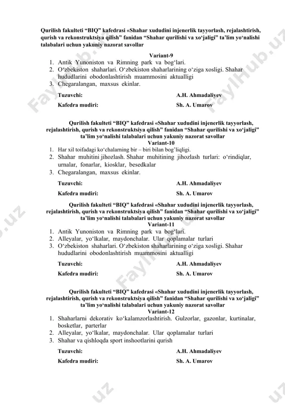 labalari uchun yakuniy nazorat savollar variant-8 1. yer osti va yarim yerosti garajlar. mexanizatsiyalashtirilgan yerosti garajlari 2. alleyalar, yo‘lkalar, maydonchalar. ular qoplamalar turlari 3. o‘zbekiston shaharlari. o‘zbekiston shaharlarining o‘ziga xosligi. shahar hududlarini obodonlashtirish muammosini aktualligi tuzuvchi: a.h. ahmadaliyev kafedra mudiri: sh. a. umarov qurilish fakulteti “biq” kafedrasi «shahar xududini injenerlik tayyorlash, rejalashtirish, qurish va rekonstruktsiya qilish” fanidan “shahar qurilishi va xo‘jaligi” ta’lim yo‘nalishi talabalari uchun yakuniy nazorat savollar variant-9 1. antik yunoniston va rimning park va bog‘lari. 2. o‘zbekiston shaharlari. o‘zbekiston shaharlarining o‘ziga xosligi. shahar hududlarini obodonlashtirish muammosini aktualligi 3. chegaralangan, maxsus ekinlar. tuzuvchi: a.h. ahmadaliyev kafedra mudiri: sh. a. umarov qurilish fakulteti “biq” kafedrasi «shahar xududini injenerlik tayyorlash, rejalashtirish, qurish va rekonstruktsiya qilish” fanidan “shahar qurilishi va xo‘jaligi” ta’lim yo‘nalishi talabalari uchun yakuniy nazorat savollar variant-10 1. har xil toifadagi ko‘chalarning bir – biri bilan bog’liqligi. 2. shahar muhitini jihozlash. shahar muhitining jihozlash turlari: o‘rindiqlar, urnalar, fonarlar, kiosklar, besedkalar …