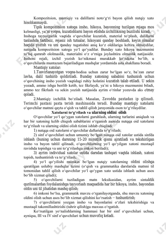 n tushunchalarni shakllantirish asosida shevaga xos so‘zlarni ishlatmaslik ko‘nikmasi hosil qilinadi. leksik xatolar xilma-xil bo‘lgani uchun uni to‘g‘rilash va tushuntirish usullari ham turlicha, ammo bunday xatolarning oldini olishning umumiy yo‘li bor: bu yaxshi nutqiy sharoit yaratish, o‘qilgan va qayta hikoya qilingan matnni til tomondan tahlil qilish, matndagi so‘zlarning ma’no qirrasini tushuntirishdir. morfologik-uslubiy xatolarga so‘z shaklini, so‘z o‘zgartuvchi va so‘z yasovchi qo‘shimchalarni noto‘g‘ri qo‘llashdan kelib chiqadigan xatolar kiradi. sintaktik-uslubiy xatolarga so‘z birikmasi va gap tuzishga oid xatolar kiradi. bunday xatolar juda xilma-xildir. kompozitsion, mantiqiy va dalillarni noto‘g‘ri bayon qilish nutqiy xato hisoblanmaydi. tipik kompozitsion xatoga insho, hikoya, bayonning tuzilgan rejaga mos kelmasligi, ya’ni voqea, kuzatishlarni bayon etishda izchillikning buzilishi kiradi. inshoga tayyorgarlik vaqtida o‘quvchilar kuzatish, material to‘plash, dalillarni tanlashda tartibsiz, rejasiz ish tutsalar, hikoyani qanday boshlash, keyin nimalar haqida yozish va uni qanday tugatishni aniq ko‘z oldilariga keltira olmaydilar, natijada kompozitsion xatoga yo‘l qo‘yadilar. bunday xato hikoya mazmunini to‘liq qamrab ololmaslik, …