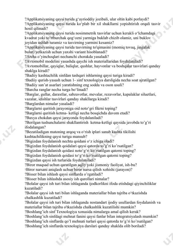 nchi soatda o’rgatiladi? ?2-sinf texnologiya darsligida nazorat ishi uchun nechta dars ajratilgan? ?4-sinf texnologiya darslarida eng ko’p soat qaysi ish turiga ajratilgan? ?4-sinflarda texnologiya ta’limi darsi necha soatni tashkil etadi? ?amaliy dars jarayonida qanday yelimdan foydalanish tavsiya etiladi? ?amaliy darsning so’ngi bosqichi nima? ?amaliy ish darsning qaysi bosqichida amalga oshiriladi? ?amaliy texnologiya jarayonida qanday pichoqlardan foydalanish tavsiya etiladi? ?an’anaviy o‘quv qo‘llanmalarga nimalar kiradi? ?angishvondan qaysi ish turida foydalaniladi? ?applikatsiya ishida qanday materiallardan foydalaniladi? ?applikatsiya ishini bajarishda asosiy e’tibor nimaga qaratilishi lozim? ?applikatsiya nima? ?applikatsiya usulida tabriknoma yasashda nimalardan foydalaniladi? ?applikatsiyaga oid to‘g‘ri ma’lumot berilgan qatorni toping? ?applikatsiyaning nechta turi mavjud? ?applikatsiyaning qaysi turi juda mashhur bo'lib, unga bo‘lgan qiziqish "momiqlik" ning g‘ayrioddiy ta'siri va uni bajarishning oson usuli bilan bog‘liq? ?applikatsiyaning qaysi turi yordamida biz ajoyib uch o‘lchamli rasmlar, mozaikalar, panellar, dekorativ interyer elementlari, otkritkalarni yaratishimiz mumkin? ?applikatsiyaning qaysi turida bu usul bir yoki ikkita emas, balki tarqoq yoki o'zaro …