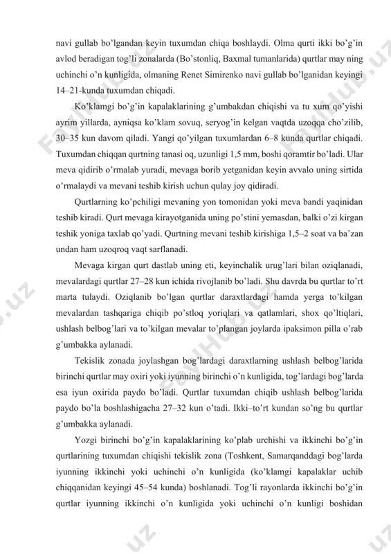 da, olmaning renet simirenko navi gullab bo’lganidan keyingi 14–21-kunda tuxumdan chiqadi. ko’klamgi bo’g’in kapalaklarining g’umbakdan chiqishi va tu xum qo’yishi ayrim yillarda, ayniqsa ko’klam sovuq, seryog’in kelgan vaqtda uzoqqa cho’zilib, 30–35 kun davom qiladi. yangi qo’yilgan tuxumlardan 6–8 kunda qurtlar chiqadi. tuxumdan chiqqan qurtning tanasi oq, uzunligi 1,5 mm, boshi qoramtir bo’ladi. ular meva qidirib o’rmalab yuradi, mevaga borib yetganidan keyin avvalo uning sirtida o’rmalaydi va mevani teshib kirish uchun qulay joy qidiradi. qurtlarning ko’pchiligi mevaning yon tomonidan yoki meva bandi yaqinidan teshib kiradi. qurt mevaga kirayotganida uning po’stini yemasdan, balki o’zi kirgan teshik yoniga taxlab qo’yadi. qurtning mevani teshib kirishiga 1,5–2 soat va ba’zan undan ham uzoqroq vaqt sarflanadi. mevaga kirgan qurt dastlab uning eti, keyinchalik urug’lari bilan oziqlanadi, mevalardagi qurtlar 27–28 kun ichida rivojlanib bo’ladi. shu davrda bu qurtlar to’rt marta tulaydi. oziqlanib bo’lgan qurtlar daraxtlardagi hamda yerga to’kilgan mevalardan tashqariga chiqib po’stloq yoriqlari va qatlamlari, shox qo’ltiqlari, …