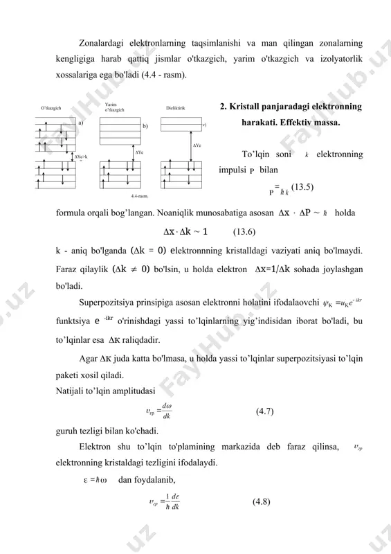 vaqtda bu kuchlar elektron ustida da=f dt (4.9) ish bajaradi. (4.8) ga asosan: (4.10) bu ish elektron energiyasini orttirishga ketadi, ya'ni da=d(.. desak, embed equation.3 embed equation.3 dt bundan (4.11) (4.8) ni differensiallab (4.11) ga asosan embed equation.3 yoki (4.12) (4.12) ni nyutonning ii qonuni bilan taqqoslasak, (4.13) buni elektronning effektiv massa deyiladi. erkin elektronlar uchun dagi m ni m* ga almashtirib bu ifodani kristall uchun ham to’g’riligini isbotlash mumkin. demak, harakat tenglamasi dan elektronni kristall panjaradagi harakatini aniqlashda faqat kuchni va m massa o'rniga effektiv m* massani olish kerak. endi effektiv massa m* ni elektronning ruxsat etilgan zonadagi joylashgan joyiga qanday bog’liqligini ko'raylik (4.5-rasm). zonaning pastki qismida(а ва а1) ((к) erkin elektronlarnikidan deyarli farq qilmaydi, ya'ni m*( m. burilish nuqtasida (v da) d2(/dk2=0, ya'ni m*((.. bu hol elektronning harakatiga (((в energiyali holatida turgan) tashqi maydon hech qanday ta'sir qilmasligini ko'rsatadi. ruxsat etilgan zonaning s nuqta yaqinida d2(/dk2 = (4.20) …