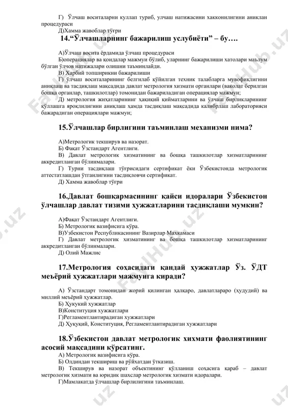 ига эга бўлиши учун юридик шахслар метрология хизматини аккредитация қилиш” – бу … а) ўлчаш воситаларининг белгилаб қўйилган техник талабларга мувофиқлигини аниқлаш ва тасдиқлаш мақсадида давлат метрология хизмати органлари (ваколат берилган бошқа органлар, ташкилотлар) томонидан бажариладиган операциялар мажмуи; б) метрология жиҳатларининг ҳақиқий қийматларини ва ўлчаш бирликларининг қўллашга яроқлилигини аниқлаш ҳамда тасдиқлаш мақсадида калибрлаш лабораторияси бажарадиган операциялари мажмуи; в) ягона намуналарда ишлаб чиқариладиган (ёки ўзбекистон ҳудудига ягона намуналарда олиб кириладиган) ўлчаш воситаларининг хоссаларини синчиклаб тадқиқ этиш асосида улар қўлланиш учун ҳаққоний эканлигининг метрология хизмати томонидан эътироф этилиши; г) ўлчашларнинг ягона бирлилигини таъминлаш ишларини аккредитация қилишни белгиланган соҳада ўтказишга метрология хизматлари, марказлари, лабораторияларининг ваколатли эканлигининг расмий эътироф этилиши; д)юридик шахслар метрология хизматининг белгиланган соҳада ўлчаш воситаларини калибрлашдан ўтказишга ваколотли эканлигининг расмий эътироф этилиши; 13.“ўлчашларнинг бажарилиш услубиётларини метрологик аттестация қилиш” – бу…. а) ўлчашларни бажариш услубиётининг унга қўйилган метрология талабларига мослигини баҳолаш ҳамда тасдиқлаш мақсадида тадқиқот ўтказиш; б)ягона намуналарда ишлаб чиқариладиган (ёки ўзбекистон …