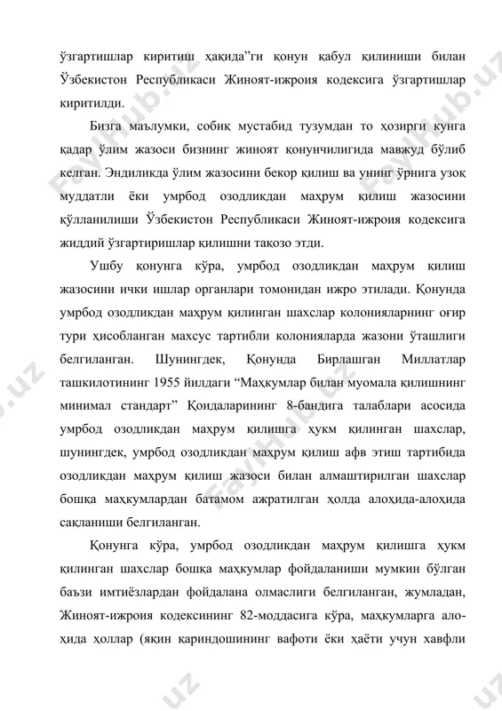 аҳкумлар жазони ўташ режими енгилроқ бўлган манзил-колонияларга ўтказилиши мумкин, лекин қонунда белгиланган бу имтиёзлар умрбод озодликдан маҳрум қилишга ҳукм қилинган шахсларга татбиқ этилмаслиги қабул қилинаётган қонунда алоҳида тарзда белгиланган. бу ҳолат умрбод озодликдан маҳрум қилиш жазоси ўлим жазо​сидан ҳам оғирроқ эканлигидан ва айбдор шахс бутун умри даво​мида жафо чекиши мумкинлигидан далолат беради. шунингдек, жиноят-ижроия кодексига ўлим жазосини ижро этиш номли 5-бўлимнинг ўрнига янги умрбод озодликдан маҳрум қилиш жазосини ижро этиш номли янги бўлим киритилиб, у умрбод озодликдан маҳрум қилиш жазосини ўташ тартиби, уни ўташ шароитлари, умрбод озодликдан маҳрум қилишга маҳкум қилин​ганларнинг меҳнатини ташкил этиш тартибларини белгилайди. айниқса, умрбод озодликдан маҳрум қилишга маҳкум қилин​ганларнинг меҳнатини ташкил этиш тартибини белгиланиши, би​ринчидан, бирлашган миллатлар ташкилотининг 1966 йилдаги “маҳкумлар билан муомала қилишнинг минимал стандарт” қоида​ларининг 71.3-бандидаги “маҳкумларга нормал иш кунини тўлди​риш учун етарли бўлган фойдали ишни юклатиш лозим” деган нор​ма талабларига мос келса, иккинчидан, фуқароларда умрбод озод​ликдан маҳрум қилишга маҳкум қилинганларни давлат бюджети ҳисобидан …