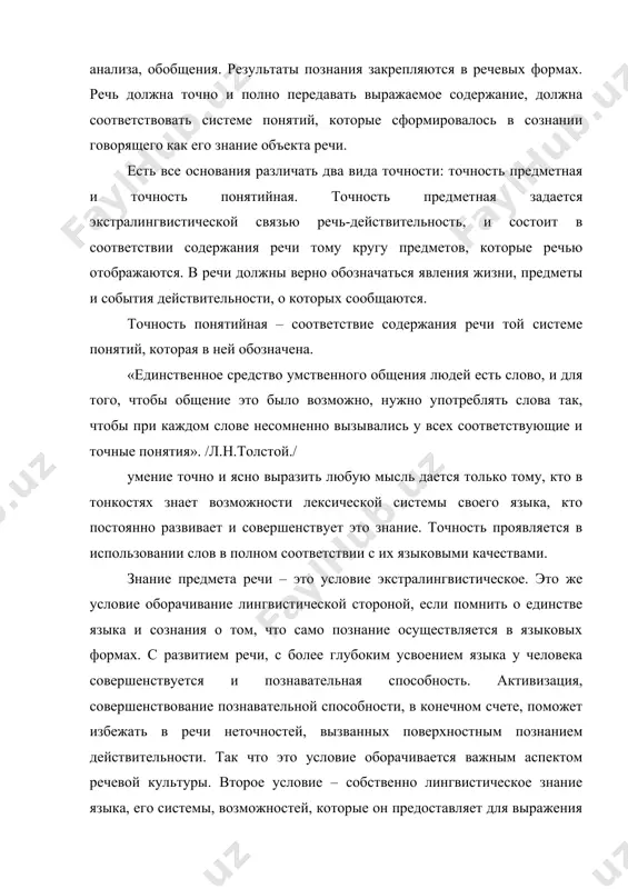 ида точности: точность предметная и точность понятийная. точность предметная задается экстралингвистической связью речь-действительность, и состоит в соответствии содержания речи тому кругу предметов, которые речью отображаются. в речи должны верно обозначаться явления жизни, предметы и события действительности, о которых сообщаются. точность понятийная – соответствие содержания речи той системе понятий, которая в ней обозначена. «единственное средство умственного общения людей есть слово, и для того, чтобы общение это было возможно, нужно употреблять слова так, чтобы при каждом слове несомненно вызывались у всех соответствующие и точные понятия». /л.н.толстой./ умение точно и ясно выразить любую мысль дается только тому, кто в тонкостях знает возможности лексической системы своего языка, кто постоянно развивает и совершенствует это знание. точность проявляется в использовании слов в полном соответствии с их языковыми качествами. знание предмета речи – это условие экстралингвистическое. это же условие оборачивание лингвистической стороной, если помнить о единстве языка и сознания о том, что само познание осуществляется в языковых …