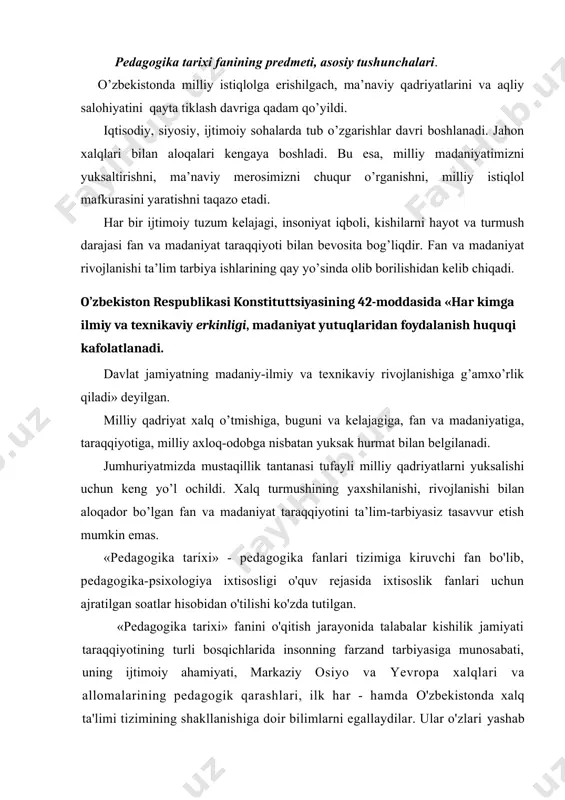 ng turli bosqichlarida insonning farzand tarbiyasiga munosabati, uning ijtimoiy ahamiyati, markaziy osiyo va yevropa xalqlari va allomalarining pedagogik qarashlari, ilk har - hamda o'zbekistonda xalq ta'limi tizimining shakllanishiga doir bilimlarni egallaydilar. ular o'zlari yashab turgan turonzaminda ilm-fan, madaniyat va ma'rifat rivoji, maktablar va xalq ta'limi taraqqiyoti to'g'risida oliy ta'lim davlat standartlari darajasida bilim oladilar. «pedagogika tarixi» fanini o'qitishning asosiy maqsadi talabalarning umumpedagogik bilimlarini oshirish, vazifasi esa «pedagogika nazariyasi» fani yuzasidan egallagan bilimlarini cho'qurlashtirishdan iborat. «pedagogika tarixi» faniga kirish. «eng qadimgi davrlardan vii asrgacha ta'lim-tarbiya va pedagogik fikrlar» , «vii asrdan xiv asrgacha maktab ta'limi va pedagogik fikr rivoji». «xiv-xvi asrlarda movaraunnahrda maktab, ta'lim-tarbiya va pedagogik fikr», «xvi1- asrdan xx asr boshigacha turkiston o'lkasida maktab, ta'lim-tarbiya va pedagogik fikr rivoji». «sho'rolar hukumronligining dastlabki davrida xalq ta'lim va pedagogika», «ikkinchi jahon urushi va undan keyingi davrda yillarda o'zbekistonda xalq ta'limi va pedagogika fani rivoji», «mustaqillik yillarida o'zbekistonda xalq ta'limi va pedagogika fanining …