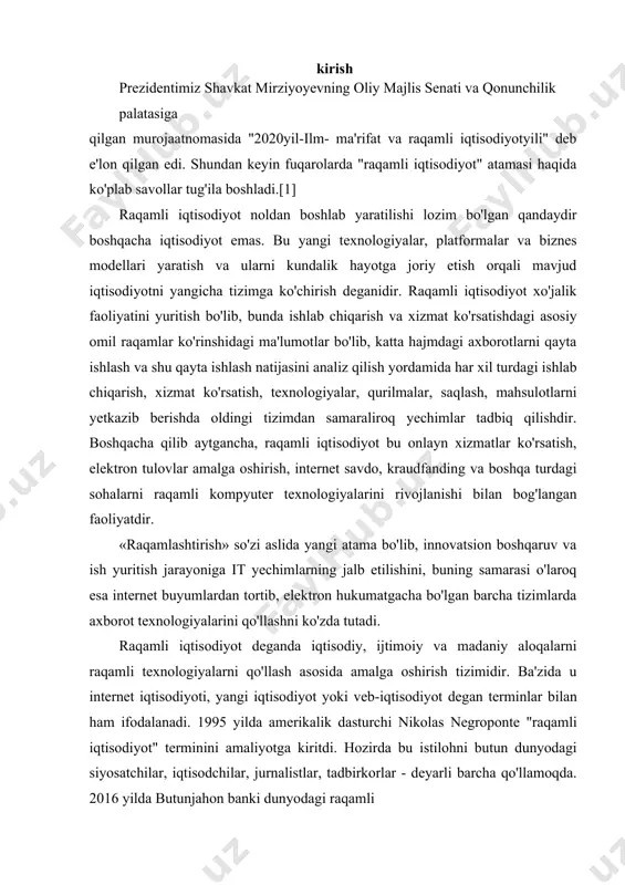 yilda amerikalik dasturchi nikolas negroponte "raqamli iqtisodiyot" terminini amaliyotga kiritdi. hozirda bu istilohni butun dunyodagi siyosatchilar, iqtisodchilar, jurnalistlar, tadbirkorlar - deyarli barcha qo'llamoqda. 2016 yilda butunjahon banki dunyodagi raqamli 1. raqamli iqtisodiyot nima bugungi kunda raqamli iqtisodiyot tushunchasi bir qator mamlakatlarning iqtisodiy nazariyasi va amaliyotida paydo bo„ldi. bu raqamli texnologiyalarning jadal rivojlanishi, axborot sohasida inqilob va iqtisodiyotning globallashuv jarayonlarini tezlashtirish bilan ajralib turdi. ulardan foydalanish samaradorligi ortib borayotgan bilimga aylantirildi va ijtimoiy-iqtisodiy aloqalar tobora kengayib bormoqda. mamlakatimiz prezidenti shavkat mirziyoev ta‟kidlaganidek, “taraqqiyotga erishish uchun raqamli bilimlar va zamonaviy axborot texnologiyalarini egallashimiz zarur va shart. bu bizga yuksalishning eng qisqa yo„lidan borishimkoniyatini beradi”. raqamli iqtisodiyot – raqamli texnologiyalarga asoslangan elektron biznes va elektron tijorat bilan chambarchas bog„liq iqtisodiy faoliyat, hamda shu faoliyat natijasida ishlab chiqariladigan va sotiladigan raqamli tovarlar, xizmatlar yig„indisidir. ba‟zida u internet iqtisodiyoti, yangi iqtisodiyot yoki veb-iqtisodiyot degan terminlar bilan ham ifodalanadi. birinchi marta 1995-yilda amerikalik dasturchi nikolas negroponte …