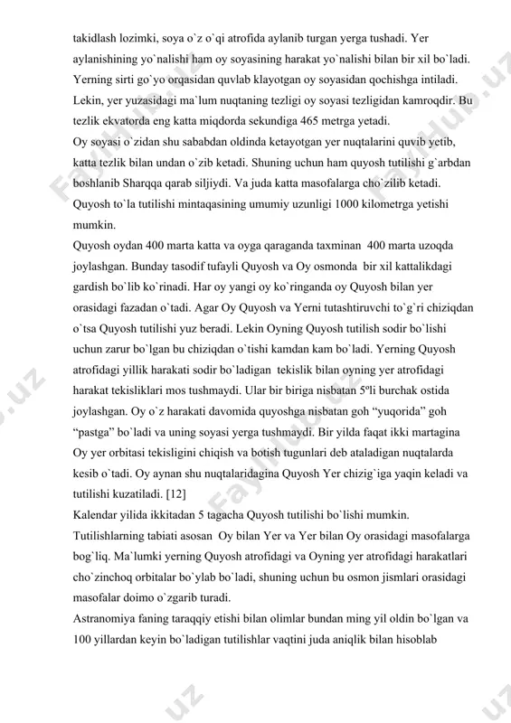 oy yer orbitasi tekisligini chiqish va botish tugunlari deb ataladigan nuqtalarda kesib o`tadi. oy aynan shu nuqtalaridagina quyosh yer chizig`iga yaqin keladi va tutilishi kuzatiladi. [12] kalendar yilida ikkitadan 5 tagacha quyosh tutilishi bo`lishi mumkin. tutilishlarning tabiati asosan oy bilan yer va yer bilan oy orasidagi masofalarga bog`liq. ma`lumki yerning quyosh atrofidagi va oyning yer atrofidagi harakatlari cho`zinchoq orbitalar bo`ylab bo`ladi, shuning uchun bu osmon jismlari orasidagi masofalar doimo o`zgarib turadi. astranomiya faning taraqqiy etishi bilan olimlar bundan ming yil oldin bo`lgan va 100 yillardan keyin bo`ladigan tutilishlar vaqtini juda aniqlik bilan hisoblab chiqish usullarini kashf etdilar. ana shunday xisob kitoblardan biri avstraliyalik olim t.oppolerning 1887-yilda bosilib chiqqan “tutilish qonunlari” kitobida bayon qilingan. bu kitobda o`tmishda bo`lib o`tgan va kelajakda bo`ladigan tutilishlar bo`yicha bajarilgan katta hajmdagi hisoblash ishlari berilgan. unda eramizdan avvalgi 1207-yilning noyabridan eramizning 2161-yil noyabr oyigacha bo`lgan davr uchun 8000 ta quyosh tutilishi va 5200 ta oy tutilishi …