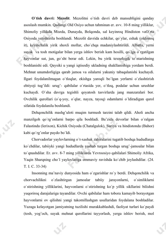 ralarini tugatib boshqa hududlarga ko`chdilar, tabiiyki yangi hududlarda yashab turgan boshqa urug’-jamoalar bilan to`qnashdilar. er. avv. 8-7 ming yilliklarda yevroosiyo qabilalari shimoliy afrika, yaqin sharqning cho`l yaylovlariga ommaviy ravishda ko`chib joylashdilar. (24. t. i. c. 33-34) insonning ma’naviy dunyosida ham o`zgarishlar ro`y berdi. dehqonchilik va chorvachilikni o`zlashtirgan jamoalar tabiiy jarayonlarni, o`simliklarni o`stirishning yilliklarini, hayvonlarni o`stirishning ko`p yillik sikllarini bilishni yuqoriroq darajalariga tayandilar. ovchi qabilalar ham tobora kamayib borayotgan hayvonlarni ov qilishni yangi takomillashgan usullaridan foydalana boshladilar. yuzaga kelayotgan jamiyatning tuzilishi murakkablashdi, faoliyat turlari ko`paydi (tosh, yog’och, suyak mehnat qurollarini tayyorlash, yerga ishlov berish, mol boqish, dehqonchilik va chorvachilik mahsulotlarini qayta ishlash, uy-joy qurilishi va h.k.) va markaziy yevropa va amerikada bir-ikki ming yil keyinroq . bu vaqtda yirik ekologik halokat yuz berdi. yerning yashash mumkin bo`lgan qismida o`simlik va hayvonot dunyosi o`zgardi.yirik hayvonlar kamaydi, asosiy ovqat mahsuloti bo`lgan – ovchilik – unumdorligi past bo`ldi. mezolitning eng katta yutugi o`q-yoyning kashf …