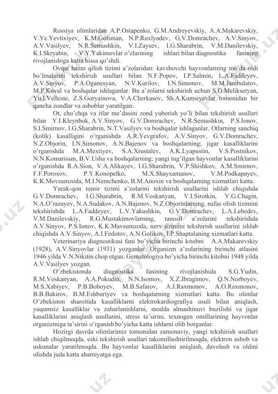 2. hayvonlarni tekshirib kasallik belgilarini o’rganish; 3. olingan ma’lumotlarni tahlil qilib, kasallikni aniqlash. hayvonlarni tekshirganda umumiy va maxsus tekshiriladi. umumiy tekshirganda hayvon registrasiya qilinadi, anemnez ma’lumotlari to’planadi, hayvonning gabitusi aniqlanib, teri qoplamasi, terisi, shilliq pardalari va limfa tugunlari tekshiriladi. maxsus tekshirganda hayvonning tizimlari tekshiriladi. tekshirganda umumiy, maxsus va laborator tekshirish usullaridan foydalaniladi. shuning uchun bo’lajak veterinariya vrachlari amaliy veterinariyani klinik diagnostika fanini o’rganishdan boshlaydilar. fanning kisqacha tarixi. hayvonlarni tekshirish va kasalliklarni davolash insonlar hayvonlarni qo’lga o’rgatib, ulardan foydalana boshlagan davrdan boshlangan va bu insonning aql idroki, tushunchasi va fanning rivojlanishiga bog’liq bo’lgan. ko’p asrlar davomida hayvonlarni tekshirish va davolash ishlari bilan ayrim odamlar shug’ullanib kelgan. bunda ko’rish, paypaslash, kuzatish usullaridan foydalanganlar, kasallik belgisiga qarab (yo’tal, ich ketish, terlash va hokazolar) diagnoz qo’yganlar va davolaganlar. hayvonlarni davolash to’g’risidagi eng qadimgi qo’lyozma - bu misrdagi kaxun veterinar qo’lyozmasidir (eramizdan 400 ming yil avval). yunoniston, rim, hindiston va xitoyda ham hayvonlarni tekshirish va …