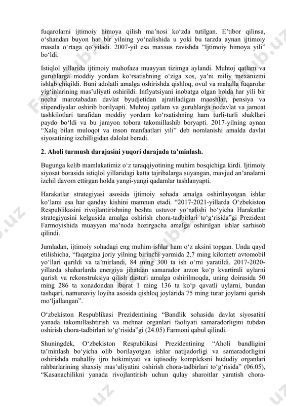 ri deganda esa, avvalo, fuqarolarni ijtimoiy himoya qilish maʼnosi ko‘zda tutilgan. eʼtibor qilinsa, o‘shandan buyon har bir yilning yo‘nalishida u yoki bu tarzda aynan ijtimoiy masala o‘rtaga qo‘yiladi. 2007-yil esa maxsus ravishda “ijtimoiy himoya yili” bo‘ldi. istiqlol yillarida ijtimoiy muhofaza muayyan tizimga aylandi. muhtoj qatlam va guruhlarga moddiy yordam ko‘rsatishning o‘ziga xos, yaʼni miliy mexanizmi ishlab chiqildi. buni adolatli amalga oshirishda qishloq, ovul va mahalla fuqarolar yig‘inlarining masʼuliyati oshirildi. inflyatsiyani inobatga olgan holda har yili bir necha marotabadan davlat byudjetidan ajratiladigan maoshlar, pensiya va stipendiyalar oshirib borilyapti. muhtoj qatlam va guruhlarga nodavlat va jamoat tashkilotlari tarafidan moddiy yordam ko‘rsatishning ham turli-turli shakllari paydo bo‘ldi va bu jarayon tobora takomillashib boryapti. 2017-yilning aynan “xalq bilan muloqot va inson manfaatlari yili” deb nomlanishi amalda davlat siyosatining izchilligidan dalolat beradi. 2. аholi turmush darajasini yuqori darajada taʼminlash. bugunga kelib mamlakatimiz o‘z taraqqiyotining muhim bosqichiga kirdi. ijtimoiy siyosat borasida istiqlol yillaridagi katta tajribalarga suyangan, …