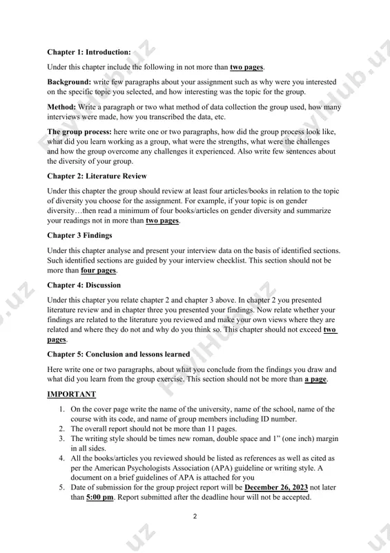 llowing sections. chapter 1: introduction: under this chapter include the following in not more than two pages. background: write few paragraphs about your assignment such as why were you interested on the specific topic you selected, and how interesting was the topic for the group. method: write a paragraph or two what method of data collection the group used, how many interviews were made, how you transcribed the data, etc. the group process: here write one or two paragraphs, how did the group process look like, what did you learn working as a group, what were the strengths, what were the challenges and how the group overcome any challenges it experienced. also write few sentences about the diversity of your group. chapter 2: literature review under this chapter the group should review at least four articles/books in relation to the topic of diversity you choose for the assignment. for example, …