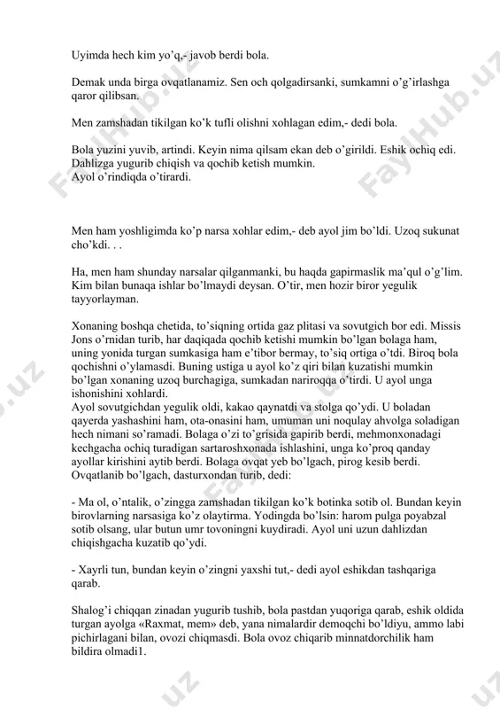 ning ustiga u ayol ko’z qiri bilan kuzatishi mumkin bo’lgan xonaning uzoq burchagiga, sumkadan nariroqqa o’tirdi. u ayol unga ishonishini xohlardi. ayol sovutgichdan yegulik oldi, kakao qaynatdi va stolga qo’ydi. u boladan qayerda yashashini ham, ota-onasini ham, umuman uni noqulay ahvolga soladigan hech nimani so’ramadi. bolaga o’zi to’grisida gapirib berdi, mehmonxonadagi kechgacha ochiq turadigan sartaroshxonada ishlashini, unga ko’proq qanday ayollar kirishini aytib berdi. bolaga ovqat yeb bo’lgach, pirog kesib berdi. ovqatlanib bo’lgach, dasturxondan turib, dedi: - ma ol, o’ntalik, o’zingga zamshadan tikilgan ko’k botinka sotib ol. bundan keyin birovlarning narsasiga ko’z olaytirma. yodingda bo’lsin: harom pulga poyabzal sotib olsang, ular butun umr tovoningni kuydiradi. ayol uni uzun dahlizdan chiqishgacha kuzatib qo’ydi. - xayrli tun, bundan keyin o’zingni yaxshi tut,- dedi ayol eshikdan tashqariga qarab. shalog’i chiqqan zinadan yugurib tushib, bola pastdan yuqoriga qarab, eshik oldida turgan ayolga «raxmat, mem» deb, yana nimalardir demoqchi bo’ldiyu, ammo labi pichirlagani bilan, ovozi chiqmasdi. …