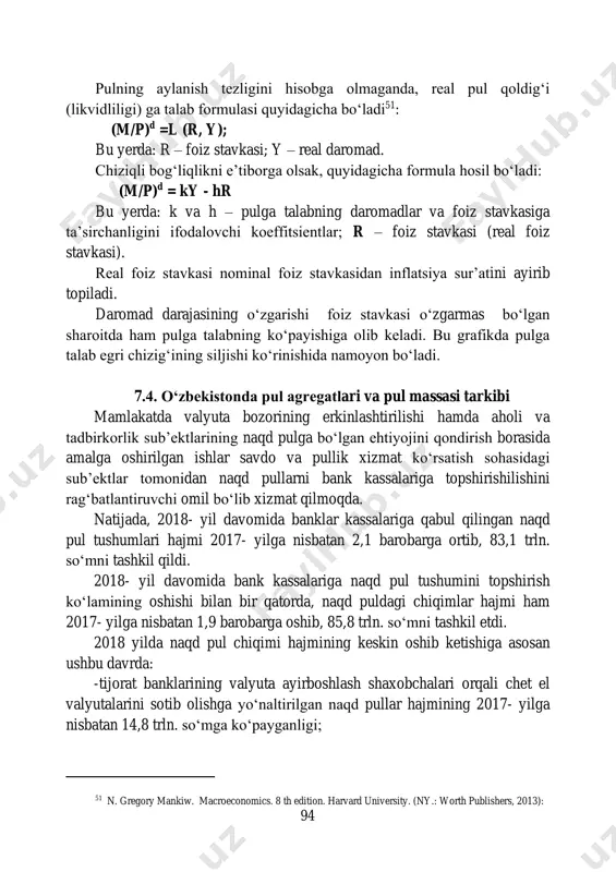 ktlarining naqd pulga bo‘lgan ehtiyojini qondirish borasida amalga oshirilgan ishlar savdo va pullik xizmat ko‘rsatish sohasidagi sub’ektlar tomonidan naqd pullarni bank kassalariga topshirishilishini rag‘batlantiruvchi omil bo‘lib xizmat qilmoqda. natijada, 2018- yil davomida banklar kassalariga qabul qilingan naqd pul tushumlari hajmi 2017- yilga nisbatan 2,1 barobarga ortib, 83,1 trln. so‘mni tashkil qildi. 2018- yil davomida bank kassalariga naqd pul tushumini topshirish ko‘lamining oshishi bilan bir qatorda, naqd puldagi chiqimlar hajmi ham 2017- yilga nisbatan 1,9 barobarga oshib, 85,8 trln. so‘mni tashkil etdi. 2018 yilda naqd pul chiqimi hajmining keskin oshib ketishiga asosan ushbu davrda: -tijorat banklarining valyuta ayirboshlash shaxobchalari orqali chet el valyutalarini sotib olishga yo‘naltirilgan naqd pullar hajmining 2017- yilga nisbatan 14,8 trln. so‘mga ko‘payganligi; 51 n. gregory mankiw. macroeconomics. 8 th edition. harvard university. (ny.: worth publishers, 2013): 95 -aholi daromadining oshishi, shu jumladan ish haqi, pensiya, stipendiya va ijtimoiy nafaqalar miqdorining oshirilishi natijasida mazkur to‘lovlarga yo‘naltirilgan naqd pul …