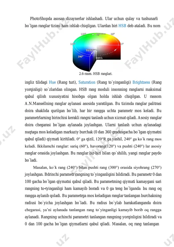 amchi ranglar: sariq (60°), havorang(120°) va pushti (240°) lar asosiy ranglar orasida joylashgan. bu ranglar bir-biri bilan qo`shilib, yangi ranglar paydo bo`ladi. masalan, ko`k rang (240°) bilan pushti rang (300°) orasida siyohrang (270°) joylashgan. bdrinchi parametr rangning to`yinganligini bildiradi. bu parametr 0 dan 100 gacha bo`lgan qiymatni qabul qiladi. bu parametming qiymati kamaygani sari rangning to<yinganligi ham kamayib boradi va 0 ga teng bo`lganda bu rang oq rangga aylanib qoladi. bu parametrga mos keladigan ranglar tanlangan burchakning radiusi bo`yicha joylashgan bo`ladi. bu radius bo`ylab harakatlanganda doira chegarasi, ya’ni aylanada tanlangan rang to`yinganligi kamayib borib oq rangga aylanadi. rangning uchinchi parametri tanlangan rangning yorqinligini bildiradi va 0 dan 100 gacha bo`lgan qiymatlarni qabul qiladi. masalan, oq rang tanlangan bo`lsin. uning yorqinligi 100 (foiz) ga teng bo`lsa, u oqligicha qoladi. yorqinlik 0 ga teng qilib olinsa, oq rang qora rangga aylanib qoladi. 50 ga teng bo`lsa, kulrang, 25 ga teng bo`lsa, to`q …
