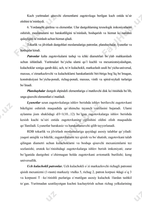 rakatlanuvchi qilib tayyorlanadi. rdb tokarlik va jilvirlash moslamalariga quyidagi asosiy talablar qo`yiladi: yuqori aniqlik va bikrlik; zagotovkalarni tez qisish va bo`shatish; zagotovkani talab qilingan diametri uchun kulachoklarni va boshqa qisuvchi mexanizmlarni tez sozlanishi; orutok ko`rinishidagi zagotovkalarga ishlov berish imkoniyati; zarur bo`lganida dastgohni o`chirmagan holda zagotovkani avtomatik burilishi; keng universallik. uch kulachokli patronlar. uch kulachokli o`zi markazlovchi richagli patronni qisish mexanizmi (1-rasm) markaziy vtulka 5, richag 2, patron korpusi 4dagi o`q 3 va korpusni t –ko`rinishli pazlariga o`rnatilgan asosiy kulachok 1lardan tashkil to`gan. yuritmadan uzatilayotgan kuchni kuchaytirish uchun richag yelkalarining nisbati 3:1 dan kam bo`lmagan holda tanlanadi. yuritmadan kelayotgan harakat vint 6 orqali bog`langan tortqi yordamida uzatiladi. 1-rasm. uch kulachokli richagli patron pona richagli patron (2-rasm) richagli patrondan quyidagicha farq qiladi: ishlov beriluvchi zagotovka yoki detal richag 1 yordamida qisiladi. zagotovka yoki detalni vtulka 3 oxirida mahkamlangan gayka 2 yordamida bo`shatiladi. gayka 2 15º ostida joylashgan uchta qiyalikka ega bo`lib, ular …