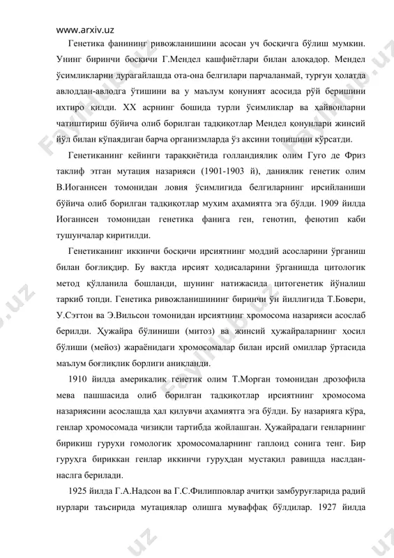 ини асослаб бердилар. генетика фанининг учинчи ривожланиш босқичи генетик тадқиқотларга кимё, физика, математика ва кибернетика фанлари методларини тадбиқ этиш билан тавсифланади. хусусан, электрон микроскопия, рентгеноструктуравий анализ, центрофуга, радиоактив изотоплар методларидан фойдаланиш орқали микроорганизмлардан замбуруғлар, бактериялар ва вирусларнинг тузилиши, айрим органоидларнинг функцияси, оқсиллар, ферментлар, витаминларнинг структуравий тузилиши, функцияси ўрганила бошланди. 3. бошқа табиий фанлар сингари генетика ҳам ўз тадқиқот методларига эга. буларга қуйидаги методлар киради: 1. дурагайлаш методи орқали айрим белги-хоссали ота-она организмларни чатиштириш натижасида олинган дурагайларнинг бир қанча авлодларида ривожланиши ўрганилади. олинган натижаларнинг ҳаққонийлиги математик статистика методи ёрдамида аниқланади. 2. цитогенетик метод ёрдамида хромосомалар ўзгариши билан алоқадор бўлган организмнинг ирсияти ва ўзгарувчанлиги ўрганилади. бинобарин цитогенетика ирсият ва ўзгарувчанликнинг цитологик асосларини тадқиқ этади. 3. эгизаклар методи билан организмдаги белги хоссаларнинг ривожланишида генлар ва ташқи муҳит омилларининг қай даражада кўрсатган таъсири ўрганилади. 4. молекуляр генетик метод билан ирсият ва ўзгарувчанликнинг моддий асослари бўлган нуклеин кислоталарнинг, хусусан, дезоксирибонуклеин – днк ва рибонуклеин кислота …