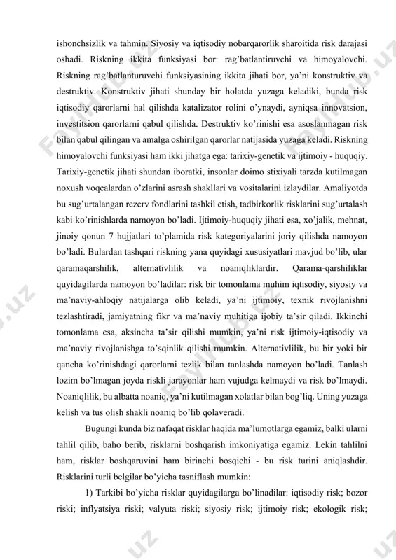 gi kunga lekib moliya sohasi dunyo iqtisodiyotining ajralmas va o’ta katta ta’sirga ega sohasi ekanligini hech kim inkor qilmaydi. ko’pchilik sohalarda bo’lgani kabi bu sohada ham turli xil xavflar mavjud va bu xavflar moliya sohasiga ta’sir qilishi boshqa ko’plab sohalarga ta’sir qilmasdan qolmaydi. shu sabadan risklarni o’rganish ularning ta’sirini iloji boricha kamytirish juda muhim. risk bu – tadbirkorlik faoliyatiga ta’sir etuvchi eng asosiy elementlaridan biri hisoblanadi. riskning o’ziga xos xususiyatlari bu - noaniqlik, kutilmagan xolat, ishonchsizlik va tahmin. siyosiy va iqtisodiy nobarqarorlik sharoitida risk darajasi oshadi. riskning ikkita funksiyasi bor: rag’batlantiruvchi va himoyalovchi. riskning rag’batlanturuvchi funksiyasining ikkita jihati bor, ya’ni konstruktiv va destruktiv. konstruktiv jihati shunday bir holatda yuzaga keladiki, bunda risk iqtisodiy qarorlarni hal qilishda katalizator rolini o’ynaydi, ayniqsa innovatsion, investitsion qarorlarni qabul qilishda. destruktiv ko’rinishi esa asoslanmagan risk bilan qabul qilingan va amalga oshirilgan qarorlar natijasida yuzaga keladi. riskning himoyalovchi funksiyasi ham ikki jihatga ega: tarixiy-genetik va ijtimoiy …