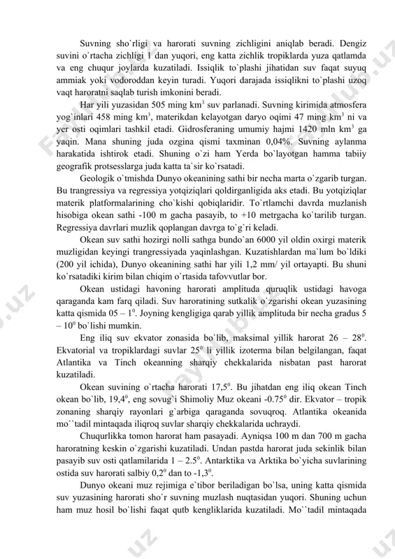 n suv faqat suyuq ammiak yoki vodoroddan keyin turadi. yuqori darajada issiqlikni to`plashi uzoq vaqt haroratni saqlab turish imkonini beradi. har yili yuzasidan 505 ming km3 suv parlanadi. suvning kirimida atmosfera yog`inlari 458 ming km3, materikdan kelayotgan daryo oqimi 47 ming km3 ni va yer osti oqimlari tashkil etadi. gidrosferaning umumiy hajmi 1420 mln km3 ga yaqin. mana shuning juda ozgina qismi taxminan 0,04%. suvning aylanma harakatida ishtirok etadi. shuning o`zi ham yerda bo`layotgan hamma tabiiy geografik protsesslarga juda katta ta`sir ko`rsatadi. geologik o`tmishda dunyo okeanining sathi bir necha marta o`zgarib turgan. bu trangressiya va regressiya yotqiziqlari qoldirganligida aks etadi. bu yotqiziqlar materik platformalarining cho`kishi qobiqlaridir. to`rtlamchi davrda muzlanish hisobiga okean sathi -100 m gacha pasayib, to +10 metrgacha ko`tarilib turgan. regressiya davrlari muzlik qoplangan davrga to`g`ri keladi. okean suv sathi hozirgi nolli sathga bundo`an 6000 yil oldin oxirgi materik muzligidan keyingi trangressiyada yaqinlashgan. kuzatishlardan ma`lum bo`ldiki (200 yil ichida), …