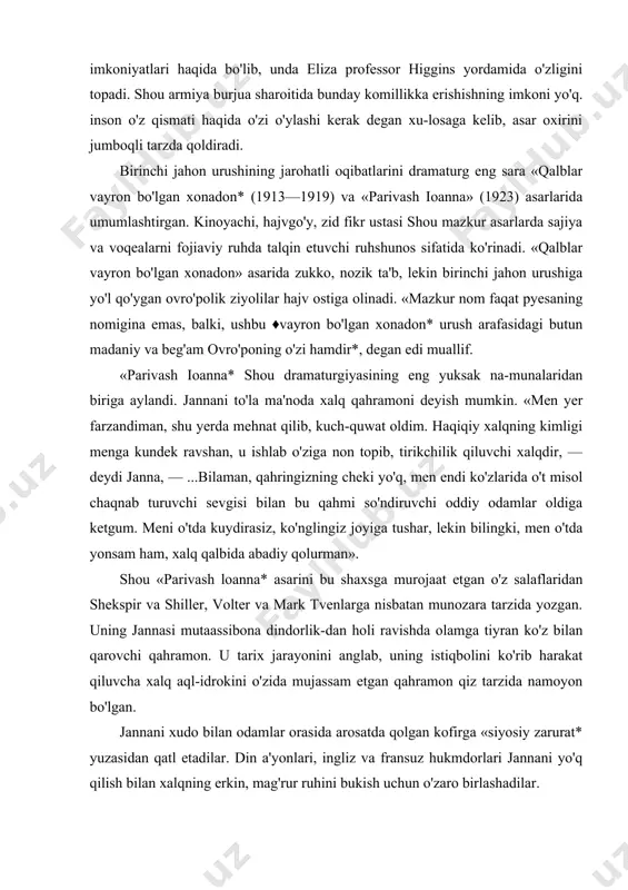 ridan shekspir va shiller, volter va mark tvenlarga nisbatan munozara tarzida yozgan. uning jannasi mutaassibona dindorlik-dan holi ravishda olamga tiyran ko'z bilan qarovchi qahramon. u tarix jarayonini anglab, uning istiqbolini ko'rib harakat qiluvcha xalq aql-idrokini o'zida mujassam etgan qahramon qiz tarzida namoyon bo'lgan. jannani xudo bilan odamlar orasida arosatda qolgan kofirga «siyosiy zarurat* yuzasidan qatl etadilar. din a'yonlari, ingliz va fransuz hukmdorlari jannani yo'q qilish bilan xalqning erkin, mag'rur ruhini bukish uchun o'zaro birlashadilar. pyesa xotimasi achchiq kinoya va kesatiqqa to'la: jannaning o'tda yondirilishigina fojiali emas, qatldan so'ng yigirma besh yil o'tishi bilan uning oqlanishi g'alati bir fojiona jumboq. 1920-yili janna nomining abadiy ulug'lanuvchi mo'tabar nomlar qatoriga kiritilishi yana ham g'alati hoi. «qandayin alam-sitamlikki, har kim meni maqtayversa! unitmang, men pariman, parilar har qanday mo'jizaga qodir, aytinglarchi, go'rdan chiqb tiriklayin paydo bo'lishimni hoylaysizmi? deya alam-iztirobda savol beradi janna. rad javobini eshitgach yana xitob qiladi u: «e, parvardigor, sen shundayin sahiy …