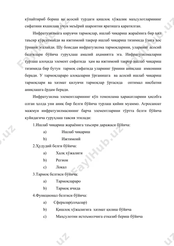 ускуналарга техник хизмат кўрсатувчи ва таъмирловчи, энергетикага, омборхона ва совуткичларга хизмат кўрсатувчи ва таъмирловчи, хўжаликлараро ва хўжалик ичидаги қурулишлар бўйича ташкилотлар ва бошқаларни олиш мумкин. тармоқлараро инфратузилма ҳалқ хўжалигининг кўпчилик тармоқларига биринчи навбатда, транспорт, электр таъминоти, алоқага хизмат қилишга қаратилган. тармоқ ичидаги инфратузулма аниқ тармоқнинг фаолиятига мослашган. масалан, қишлоқ хўжалигининг тармоғи сабзавотчиликни жадал ривожлантиришни уруғчиликсиз, маҳсулотни сақлаш учун зарурий шароитларни яратмасдан, техника ва ускуналарни таъмирлаш ва уларга хизмат қилишни йўлга қўймасдан амалга ошириш мумкин эмас. чорвачиликда тармоқ ичидаги ишлаб чиқариш инфратузилмасида муҳим ўринни ветеринария хизмати эгаллайди. бундай хизматнинг зарурияти асосан тармоқда ишлаб чиқаришни ихтисослаштириш ва концентрациялашни ривожлантириш шароитида юзага чиқади. чорвачиликда тармоқ ичидаги инфратузулмани вазифаси тармоқни ускуналар, препаратлар, приборлар ва асбоблар билан таъминлаш ва шу асосда ишлаб чиқаришнинг иқтисодий самарадорлигини кескин ошириш ҳисобланади. бевосита қишлоқ хўжалигига хизмат қилувчи соҳага машина ускуналарга техник хизмат кўрсатувчи ва таъмирловчи тармоқ ва корхоналар, шунингдек транспорт, мелиорация ташкилотлари, агрохимия, ветеринария, ахборот хизмати, моддий техника таъминоти …